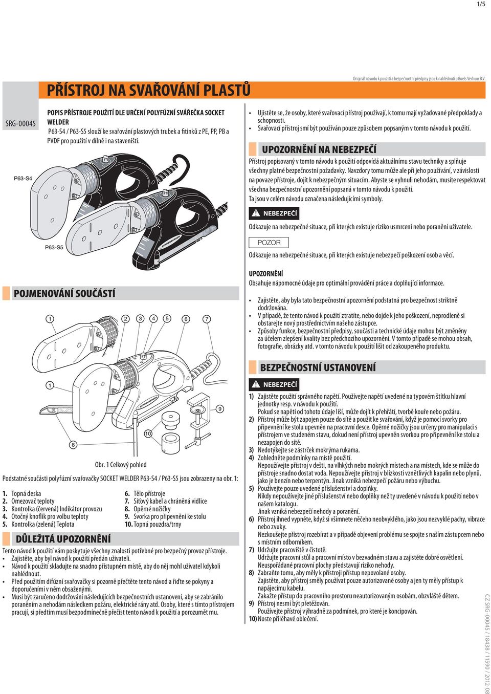 SRG-00045 POPIS PŘÍSTROJE POUŽITÍ DLE URČENÍ POLYFÚZNÍ SVÁŘEČKA SOCKET WELDER P63-S4 / P63-S5 slouží ke svařování plastových trubek a fitinků z PE, PP, PB a PVDF pro použití v dílně i na staveništi.