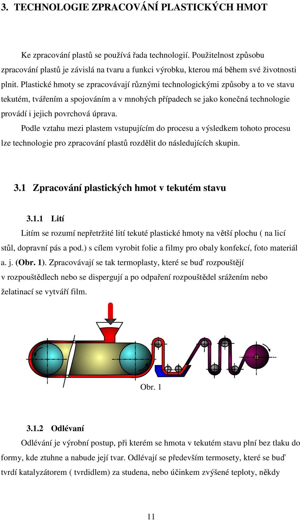 Plastické hmoty se zpracovávají různými technologickými způsoby a to ve stavu tekutém, tvářením a spojováním a v mnohých případech se jako konečná technologie provádí i jejich povrchová úprava.