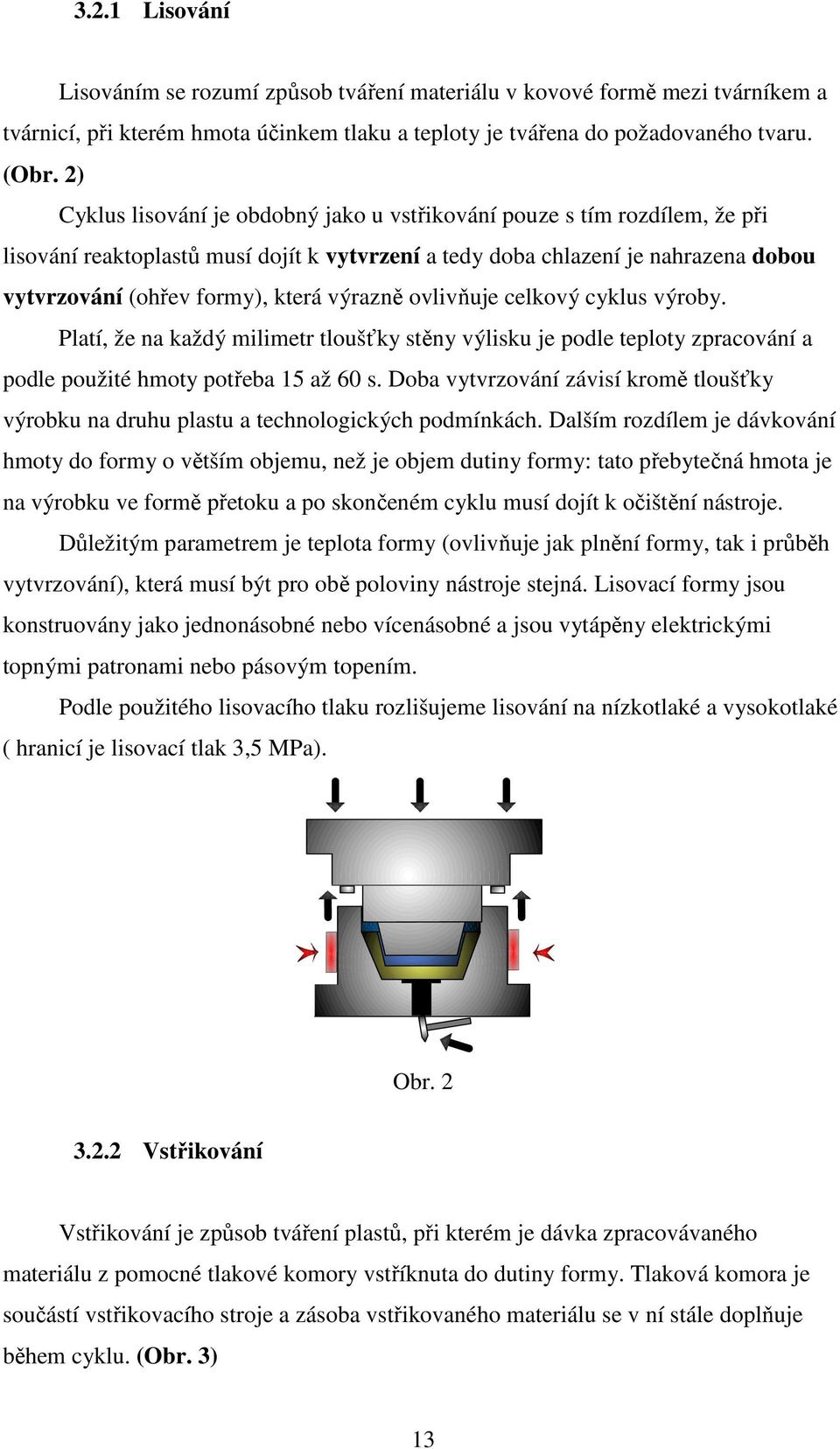 výrazně ovlivňuje celkový cyklus výroby. Platí, že na každý milimetr tloušťky stěny výlisku je podle teploty zpracování a podle použité hmoty potřeba 15 až 60 s.