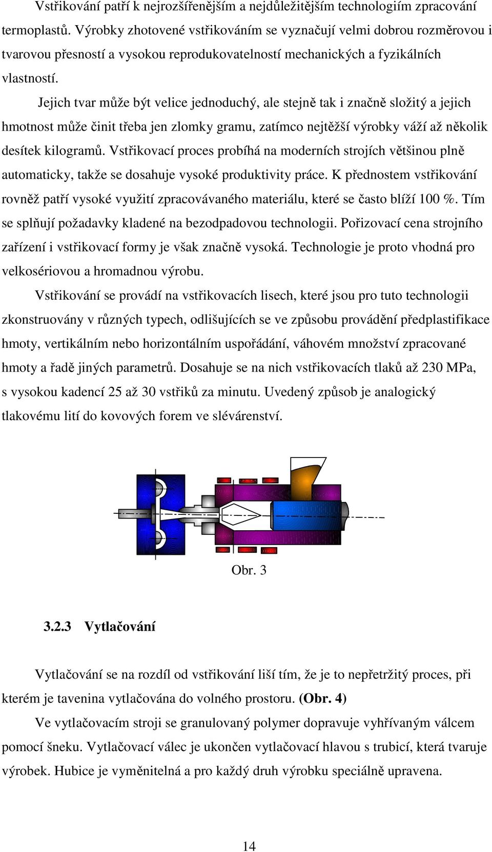 Jejich tvar může být velice jednoduchý, ale stejně tak i značně složitý a jejich hmotnost může činit třeba jen zlomky gramu, zatímco nejtěžší výrobky váží až několik desítek kilogramů.