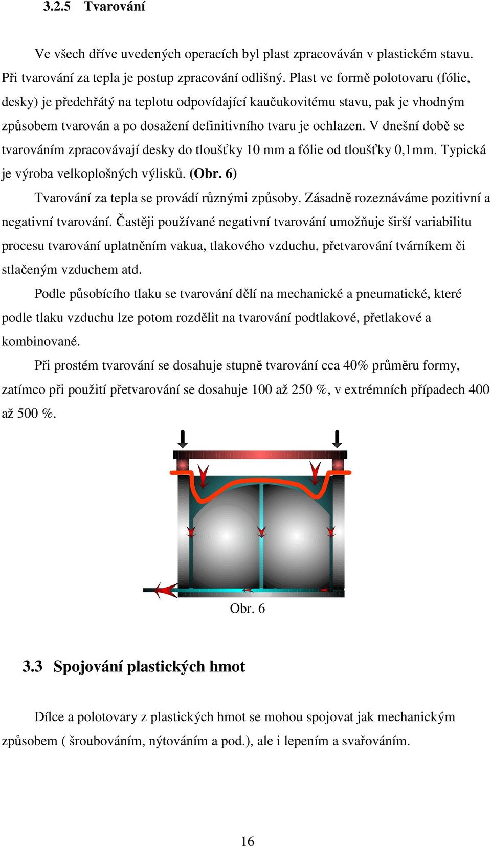 V dnešní době se tvarováním zpracovávají desky do tloušťky 10 mm a fólie od tloušťky 0,1mm. Typická je výroba velkoplošných výlisků. (Obr. 6) Tvarování za tepla se provádí různými způsoby.