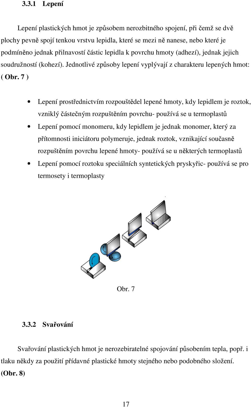 7 ) Lepení prostřednictvím rozpouštědel lepené hmoty, kdy lepidlem je roztok, vzniklý částečným rozpuštěním povrchu- používá se u termoplastů Lepení pomocí monomeru, kdy lepidlem je jednak monomer,