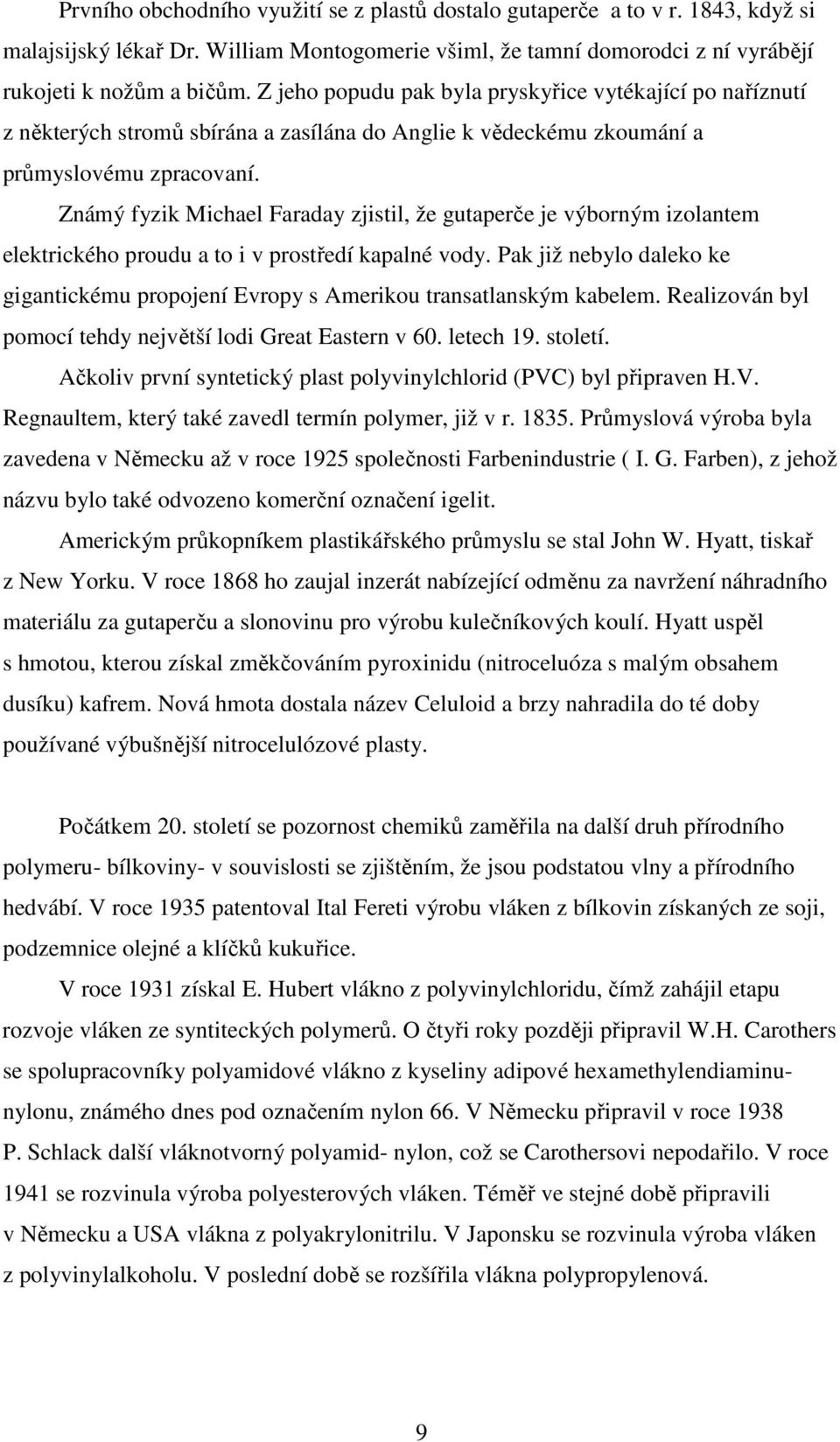Známý fyzik Michael Faraday zjistil, že gutaperče je výborným izolantem elektrického proudu a to i v prostředí kapalné vody.