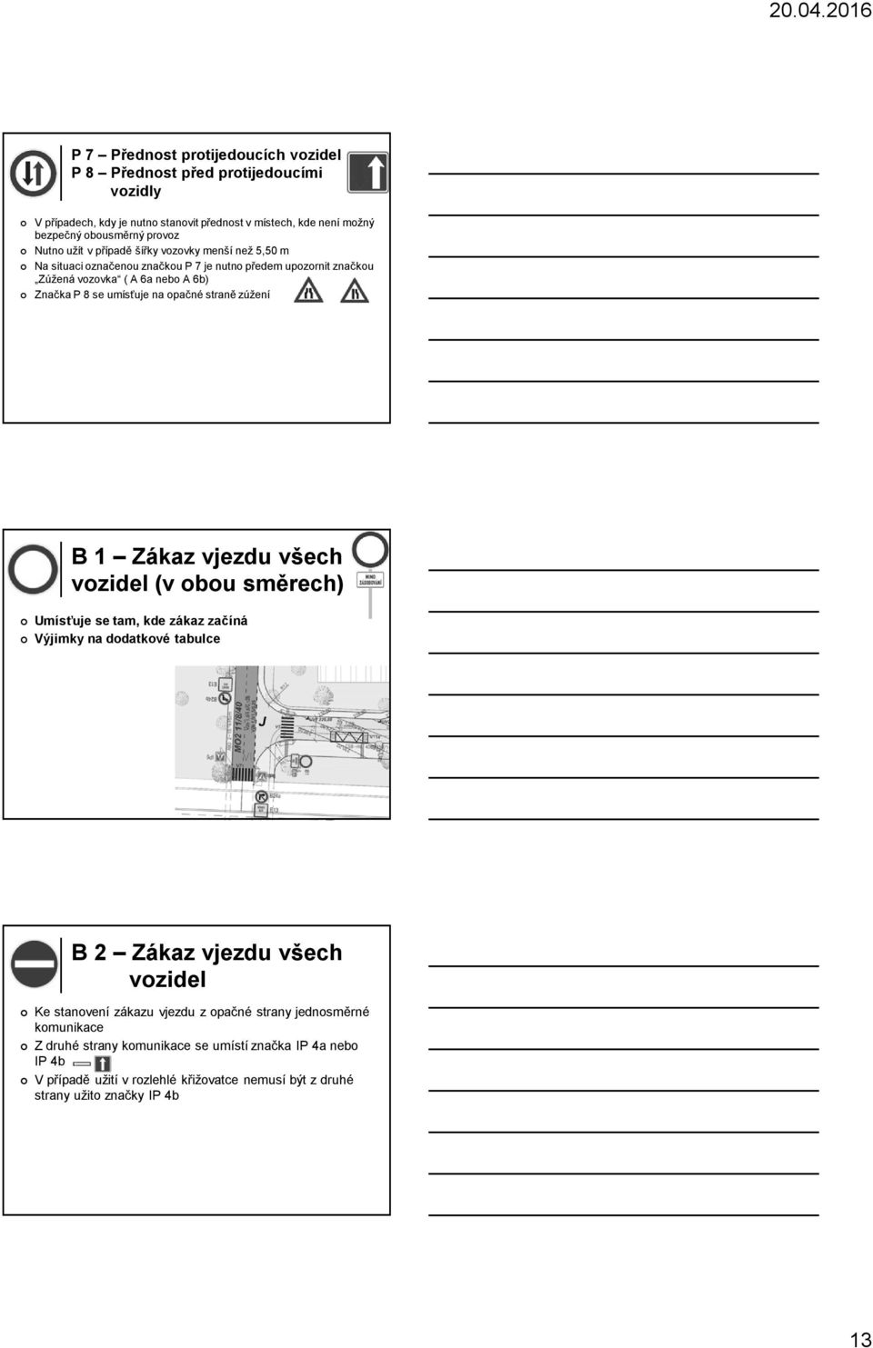 straně zúžení B 1 Zákaz vjezdu všech vozidel (v obou směrech) Umísťuje se tam, kde zákaz začíná Výjimky na dodatkové tabulce B 2 Zákaz vjezdu všech vozidel Ke stanovení zákazu