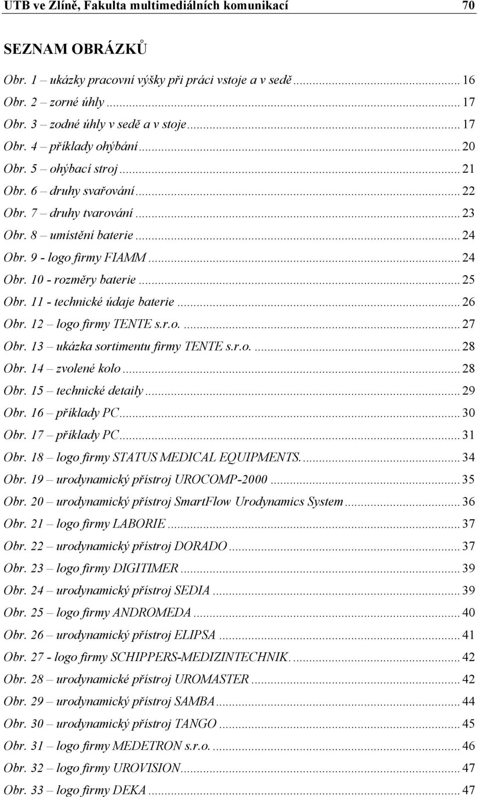 11 - technické údaje baterie... 26 Obr. 12 logo firmy TENTE s.r.o.... 27 Obr. 13 ukázka sortimentu firmy TENTE s.r.o.... 28 Obr. 14 zvolené kolo... 28 Obr. 15 technické detaily... 29 Obr.