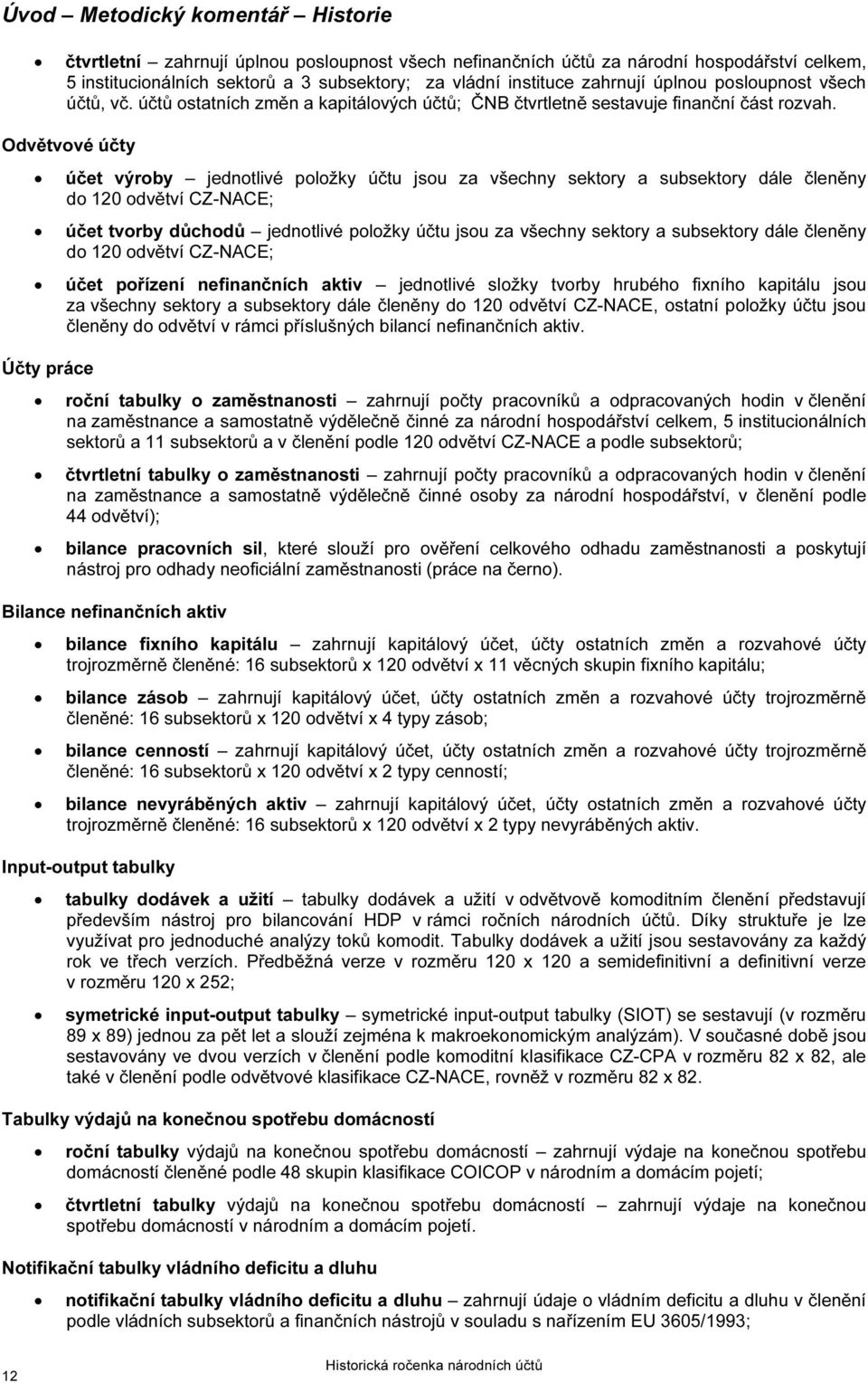 Odvětvové účty účet výroby jednotlivé položky účtu jsou za všechny sektory a subsektory dále členěny do 120 odvětví CZ-NACE; účet tvorby důchodů jednotlivé položky účtu jsou za všechny sektory a