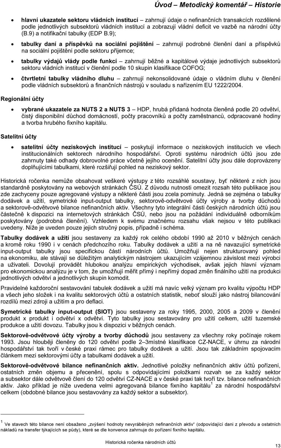 9); tabulky daní a příspěvků na sociální pojištění zahrnují podrobné členění daní a příspěvků na sociální pojištění podle sektoru příjemce; tabulky výdajů vlády podle funkcí zahrnují běžné a