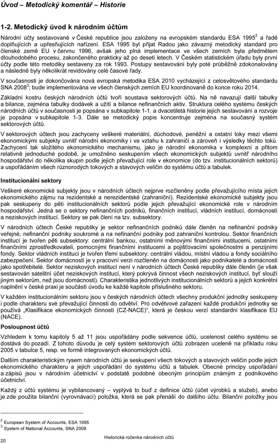 ESA 1995 byl přijat Radou jako závazný metodický standard pro členské země EU v červnu 1996, avšak jeho plná implementace ve všech zemích byla předmětem dlouhodobého procesu, zakončeného prakticky až