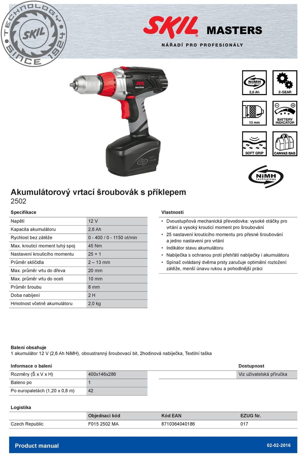 průměr vrtu do oceli 0 mm Průměr šroubu 8 mm Doba nabíjení 2 H včetně akumulátoru 2,0 kg Dvoustupňová mechanická převodovka: vysoké otáčky pro vrtání a vysoký krouticí moment pro šroubování 25