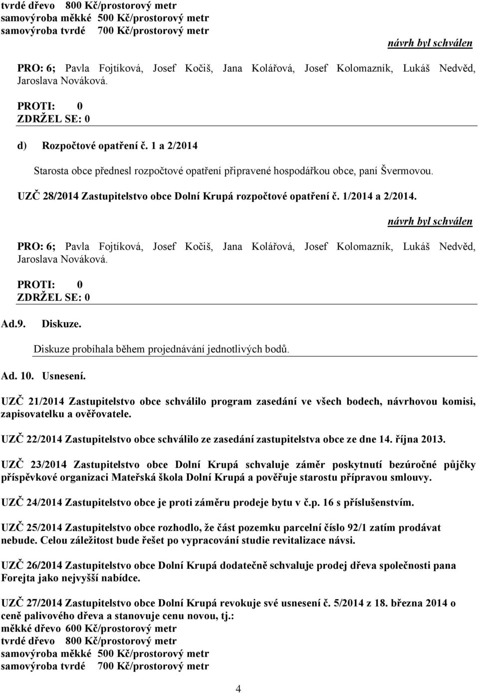 Diskuze probíhala během projednávání jednotlivých bodů. Ad. 10. Usnesení. UZČ 21/2014 Zastupitelstvo obce schválilo program zasedání ve všech bodech, návrhovou komisi, zapisovatelku a ověřovatele.