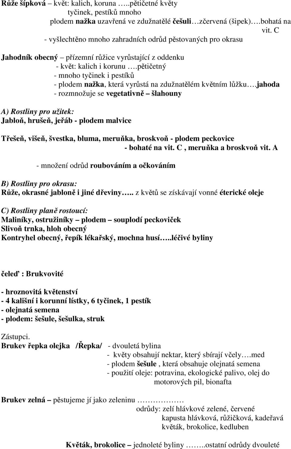 pětičetný - mnoho tyčinek i pestíků - plodem nažka, která vyrůstá na zdužnatělém květním lůžku.