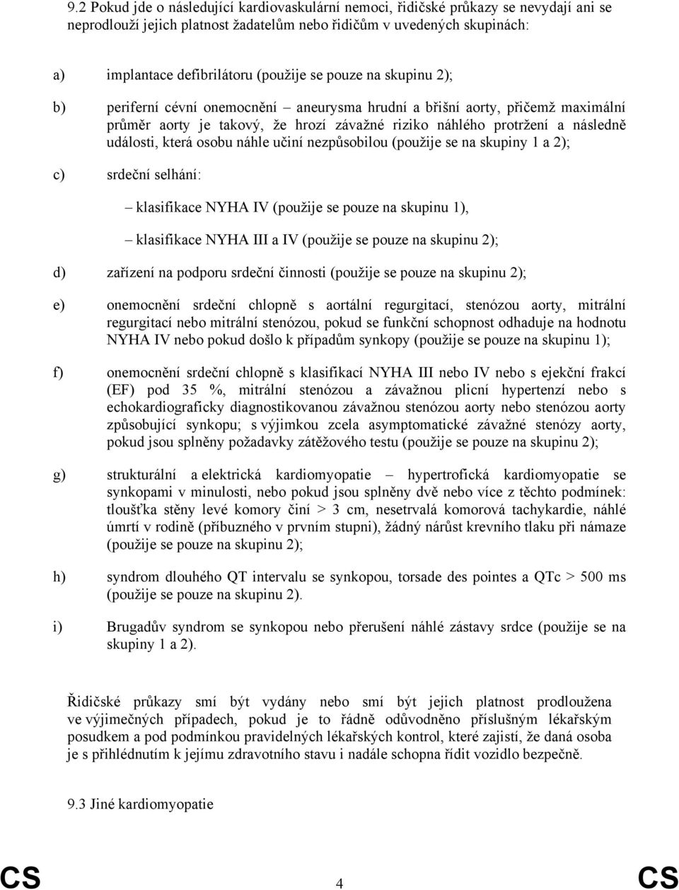 osobu náhle učiní nezpůsobilou (použije se na skupiny 1 a 2); c) srdeční selhání: klasifikace NYHA IV (použije se pouze na skupinu 1), klasifikace NYHA III a IV (použije se pouze na skupinu 2); d)