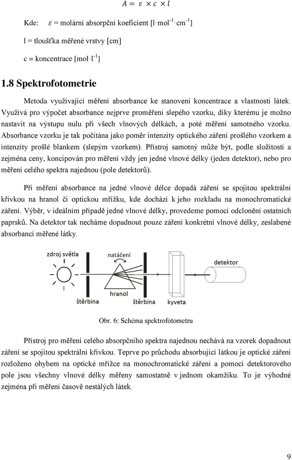 Vyuţívá pro výpočet absorbance nejprve proměření slepého vzorku, díky kterému je moţno nastavit na výstupu nulu při všech vlnových délkách, a poté měření samotného vzorku.