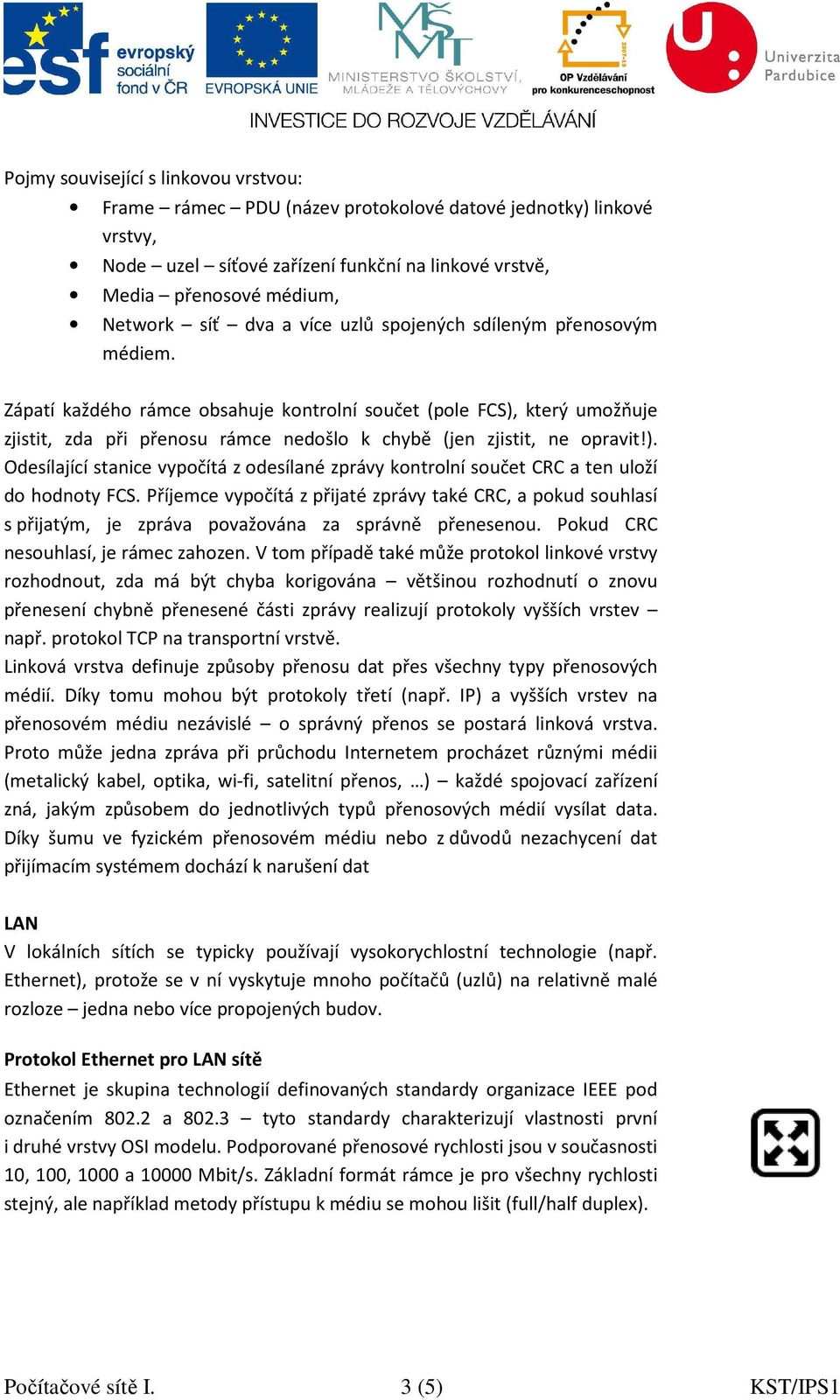 který umožňuje zjistit, zda při přenosu rámce nedošlo k chybě (jen zjistit, ne opravit!). Odesílající stanice vypočítá z odesílané zprávy kontrolní součet CRC a ten uloží do hodnoty FCS.