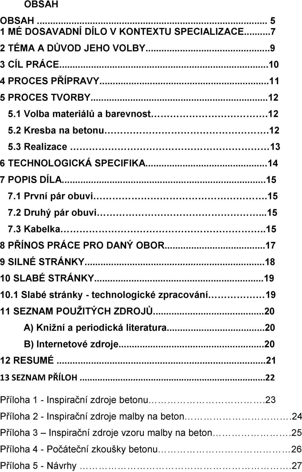..18 10 SLABÉ STRÁNKY...19 10.1 Slabé stránky - technologické zpracování 19 11 SEZNAM POUŽITÝCH ZDROJŮ...20 A) Knižní a periodická literatura...20 B) Internetové zdroje...20 12 RESUMÉ.