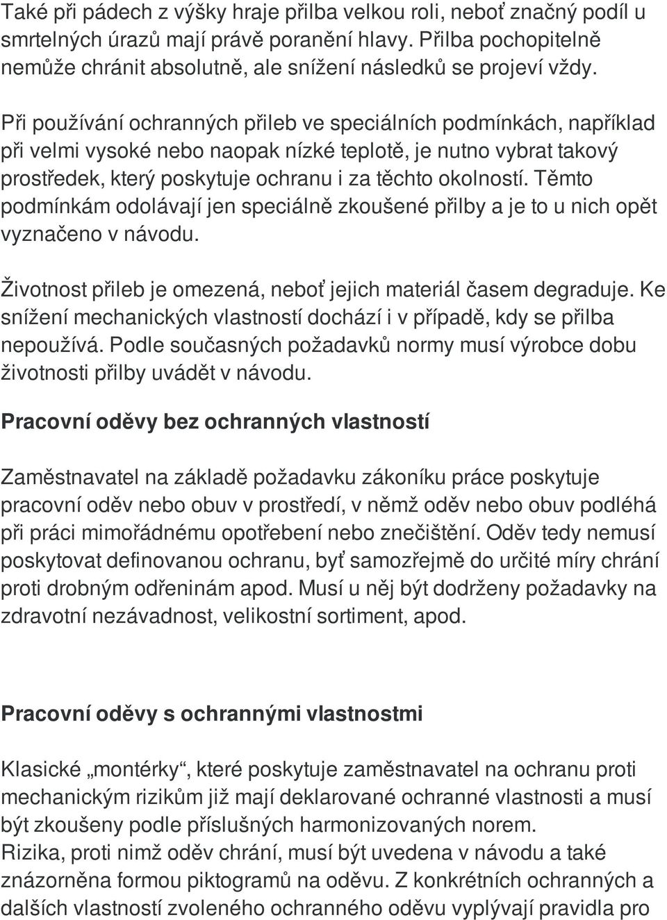 Těmto podmínkám odolávají jen speciálně zkoušené přilby a je to u nich opět vyznačeno v návodu. Životnost přileb je omezená, neboť jejich materiál časem degraduje.