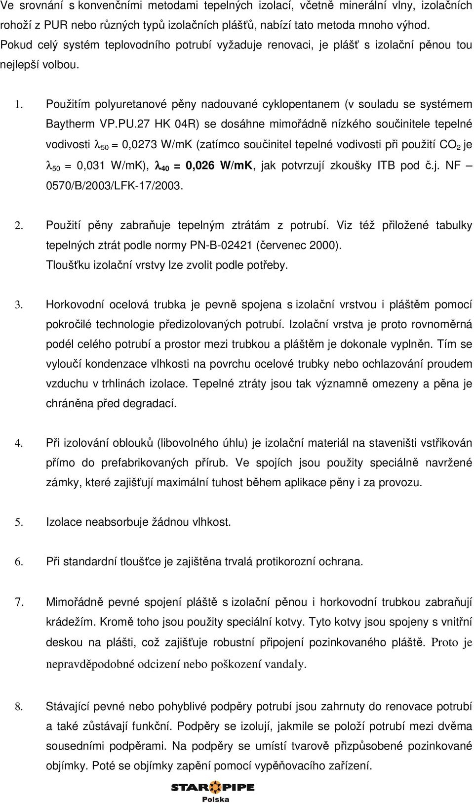 27 HK 04R) se dosáhne mimořádně nízkého součinitele tepelné vodivosti λ 50 = 0,0273 W/mK (zatímco součinitel tepelné vodivosti při použití CO 2 je λ 50 = 0,031 W/mK), λ 40 = 0,026 W/mK, jak potvrzují