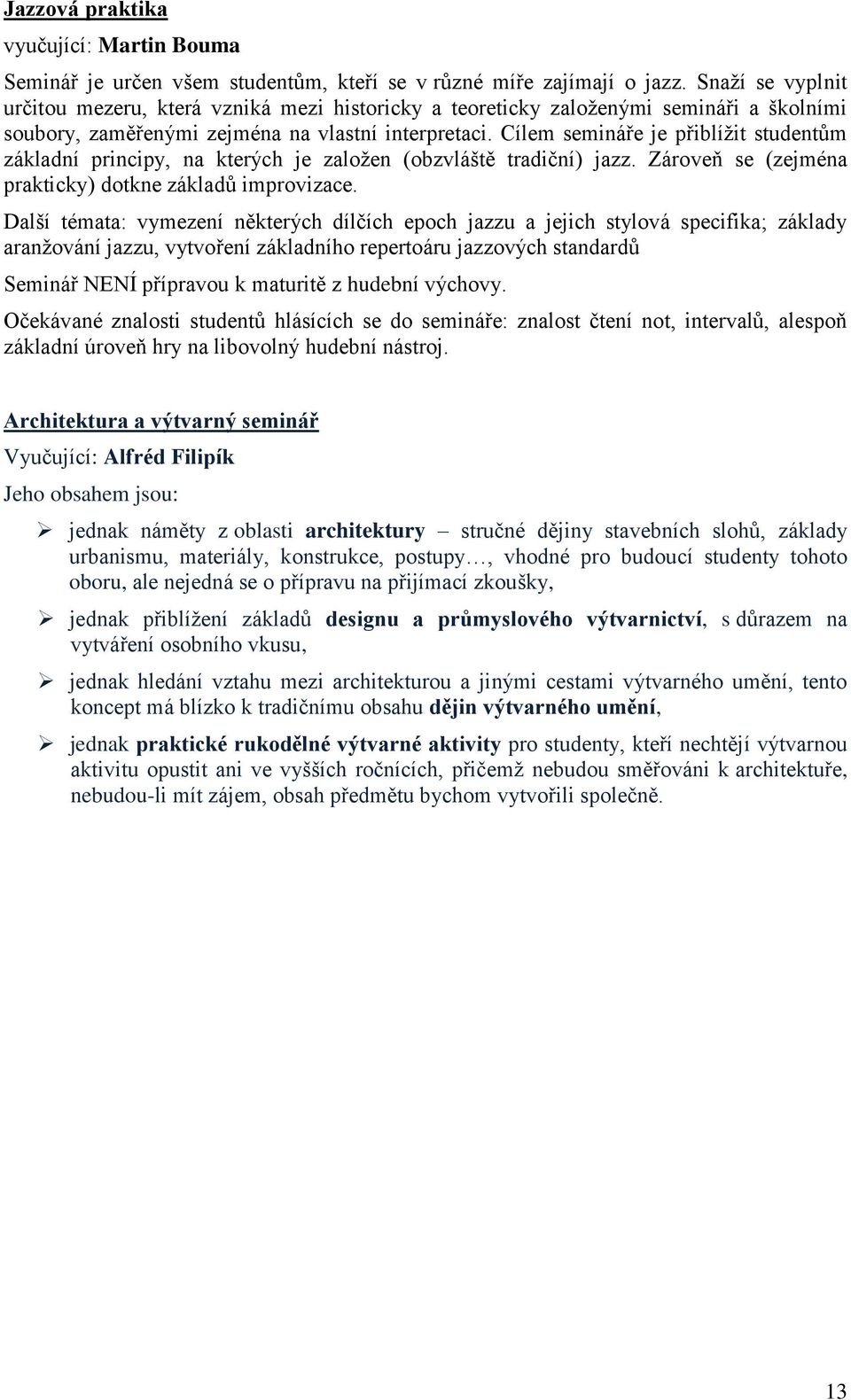 Cílem semináře je přiblížit studentům základní principy, na kterých je založen (obzvláště tradiční) jazz. Zároveň se (zejména prakticky) dotkne základů improvizace.