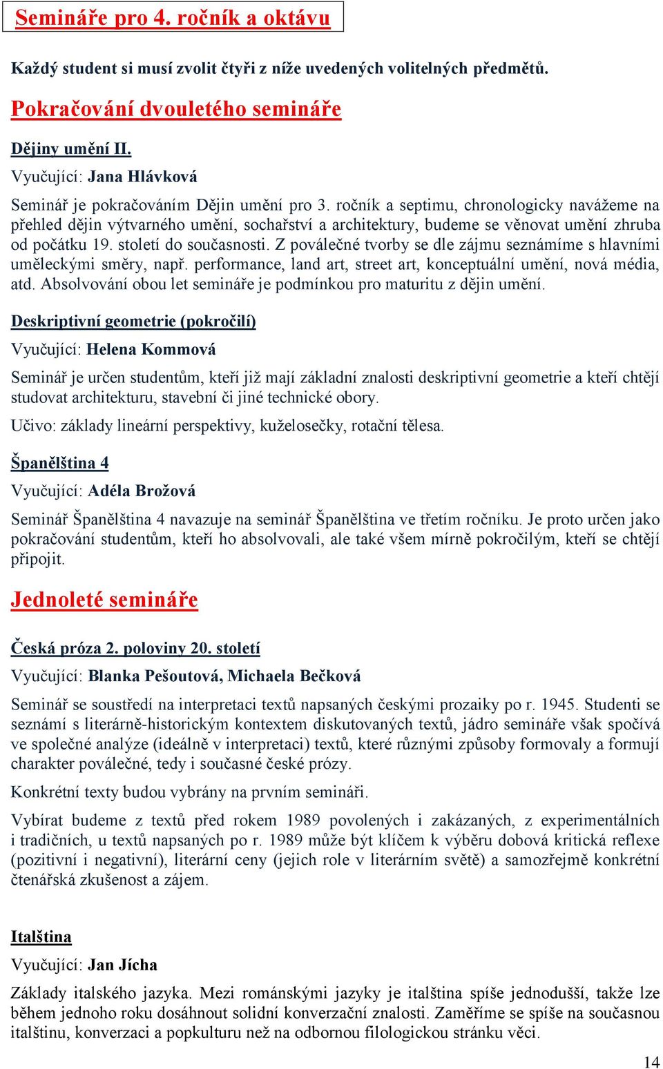 ročník a septimu, chronologicky navážeme na přehled dějin výtvarného umění, sochařství a architektury, budeme se věnovat umění zhruba od počátku 19. století do současnosti.