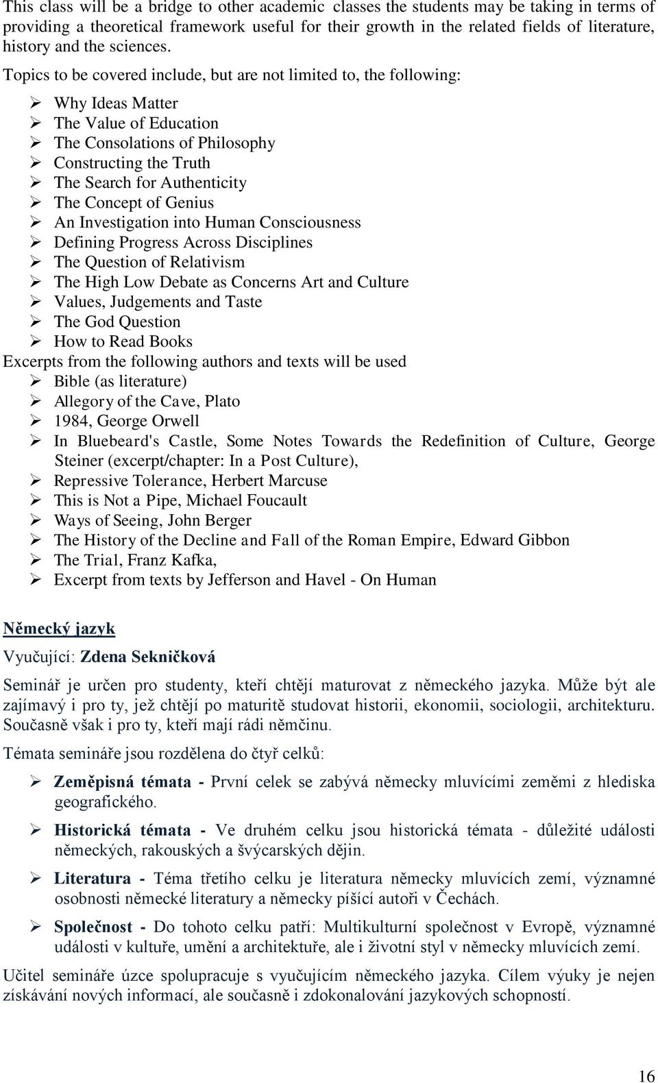 Topics to be covered include, but are not limited to, the following: Why Ideas Matter The Value of Education The Consolations of Philosophy Constructing the Truth The Search for Authenticity The