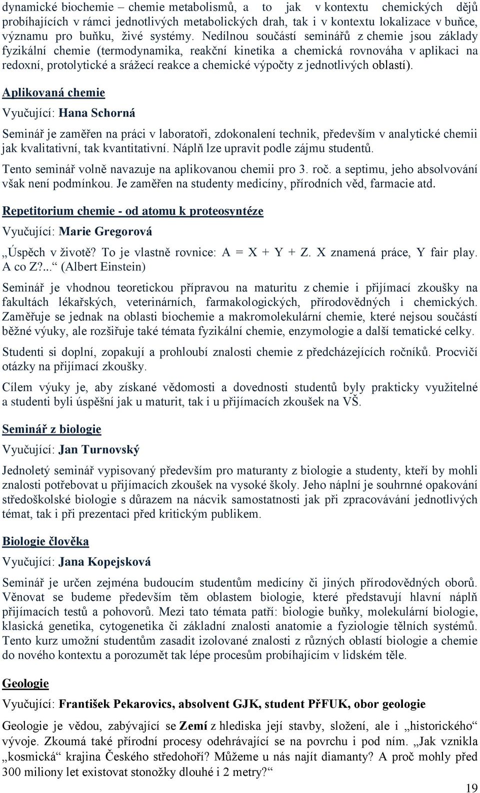 jednotlivých oblastí). Aplikovaná chemie Vyučující: Hana Schorná Seminář je zaměřen na práci v laboratoři, zdokonalení technik, především v analytické chemii jak kvalitativní, tak kvantitativní.