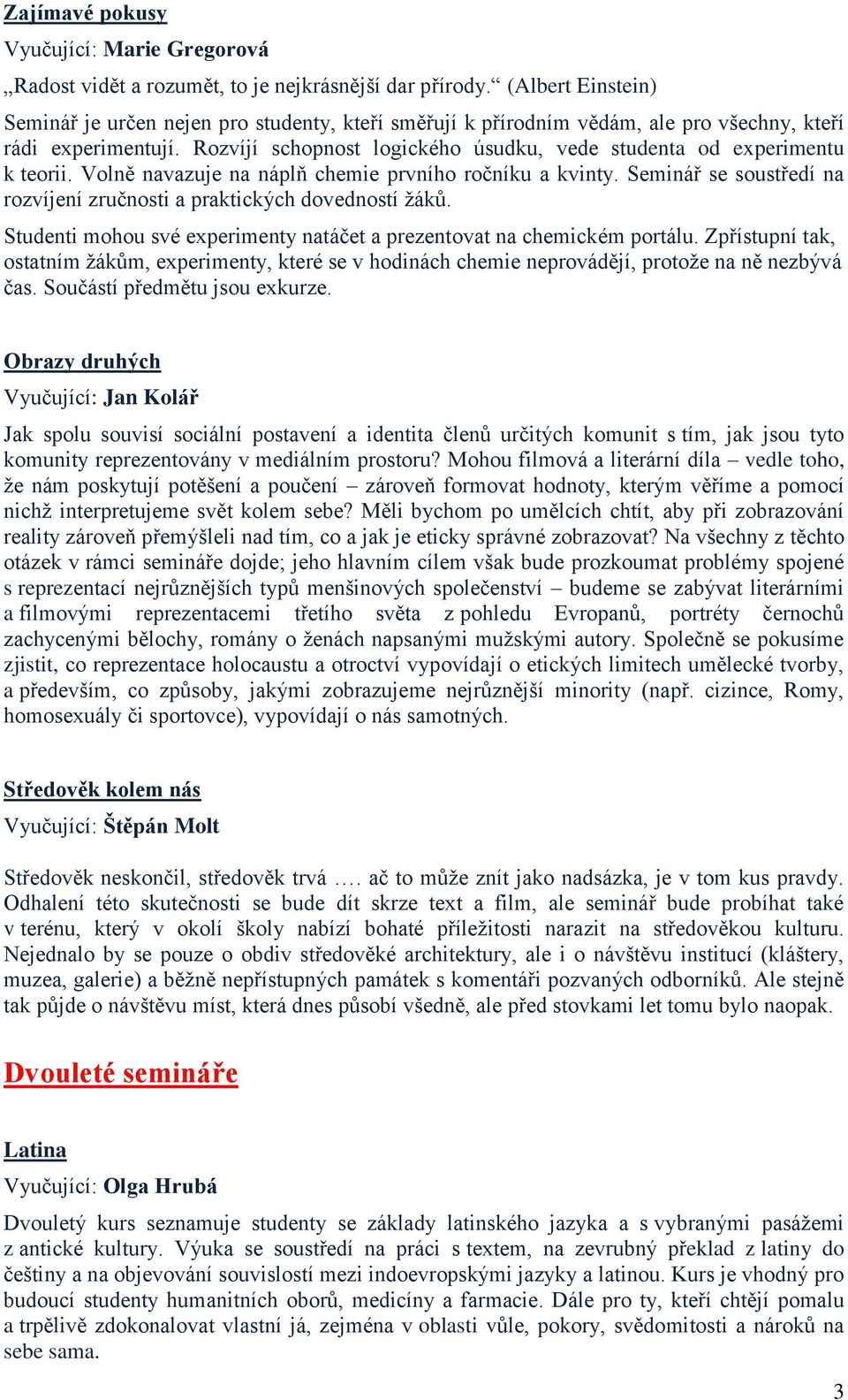 Rozvíjí schopnost logického úsudku, vede studenta od experimentu k teorii. Volně navazuje na náplň chemie prvního ročníku a kvinty.