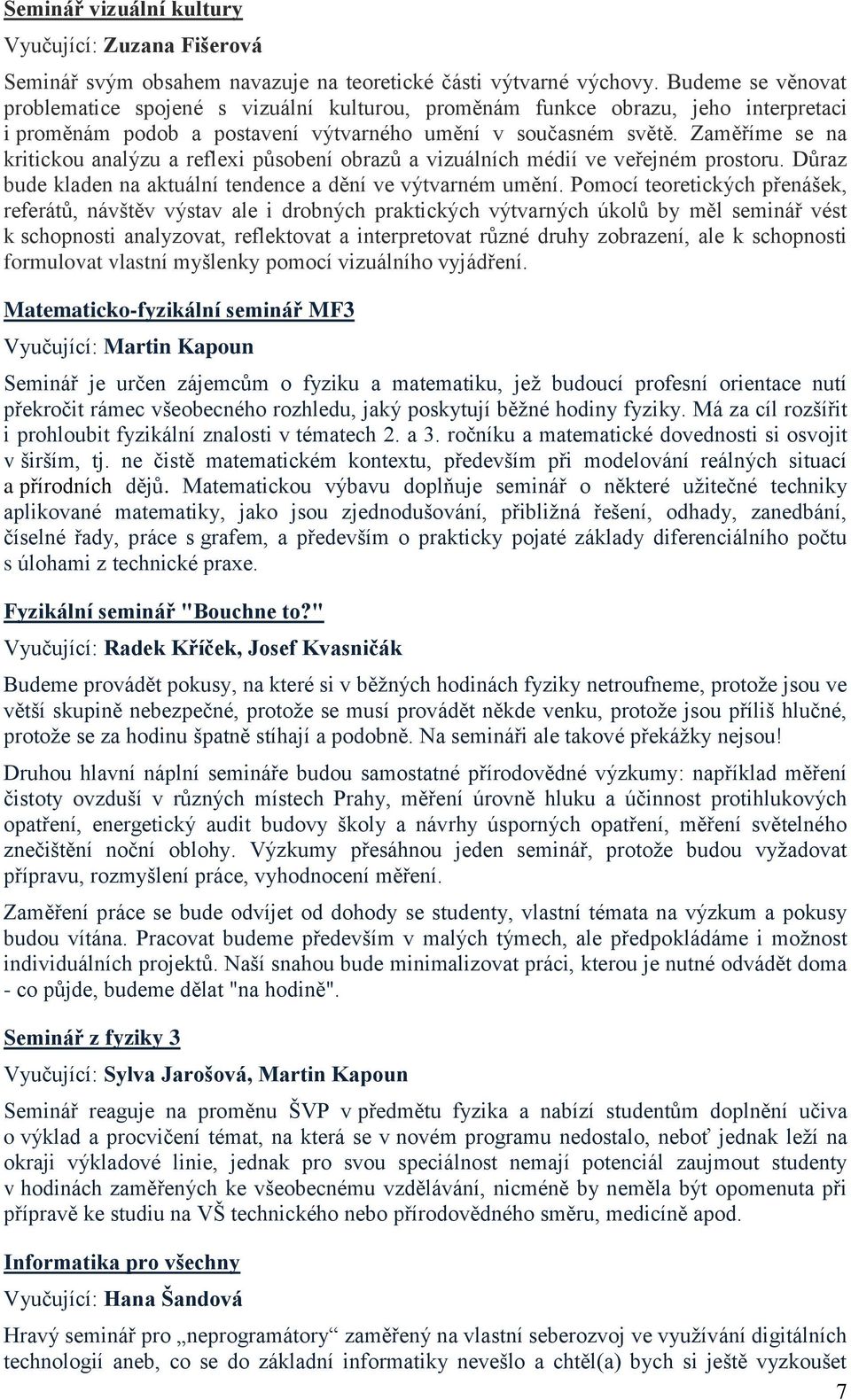 Zaměříme se na kritickou analýzu a reflexi působení obrazů a vizuálních médií ve veřejném prostoru. Důraz bude kladen na aktuální tendence a dění ve výtvarném umění.