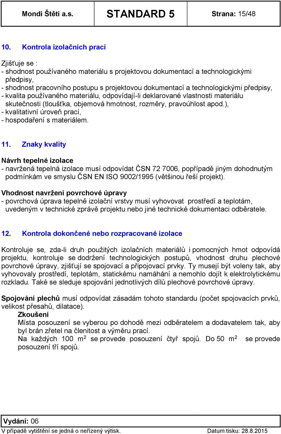 technologickými předpisy, - kvalita používaného materiálu, odpovídají-li deklarované vlastnosti materiálu skutečnosti (tloušťka, objemová hmotnost, rozměry, pravoúhlost apod.