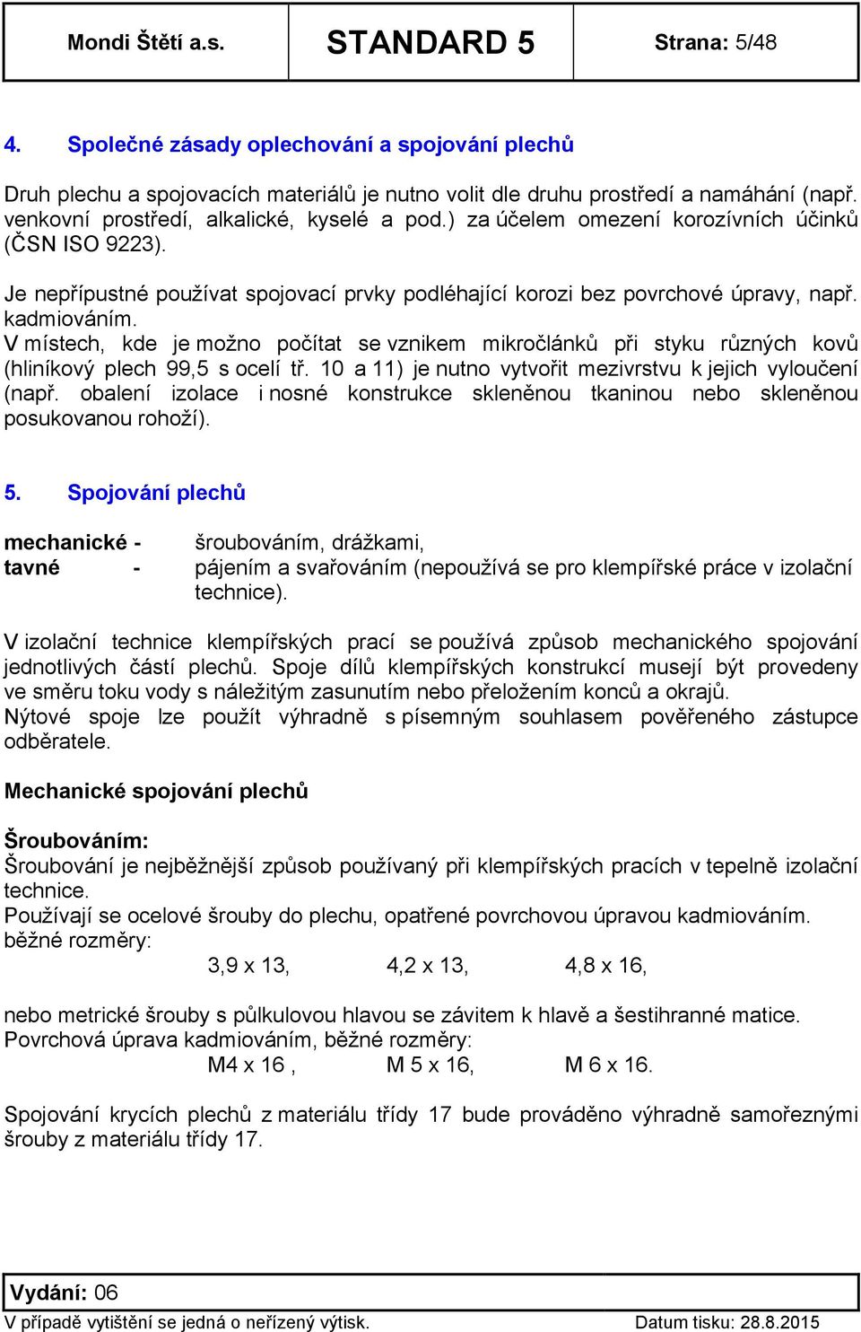 V místech, kde je možno počítat se vznikem mikročlánků při styku různých kovů (hliníkový plech 99,5 s ocelí tř. 10 a 11) je nutno vytvořit mezivrstvu k jejich vyloučení (např.