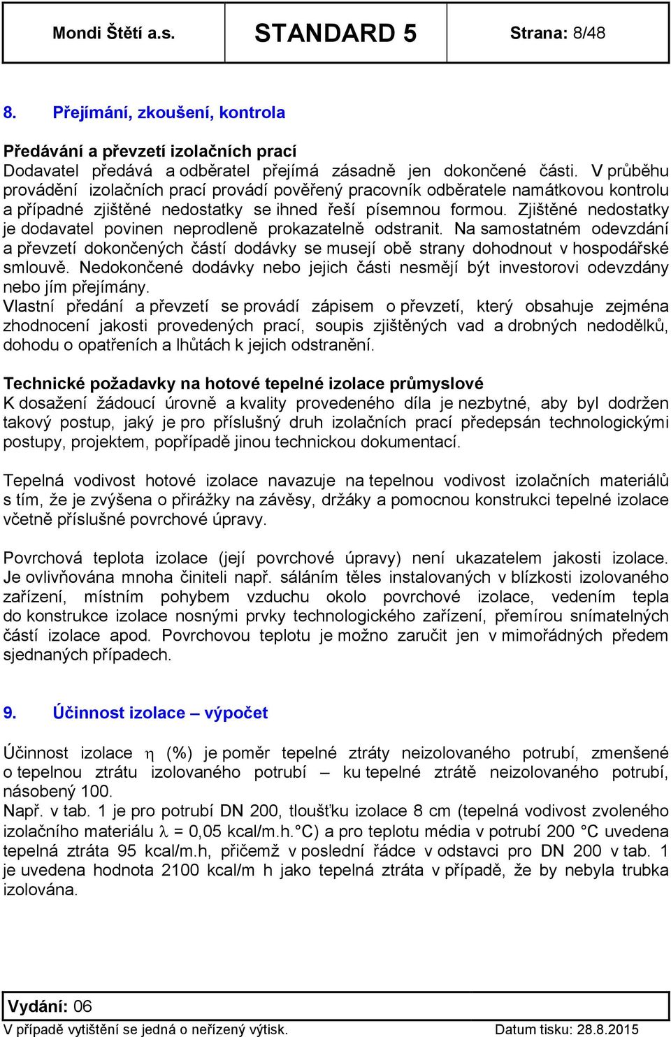 Zjištěné nedostatky je dodavatel povinen neprodleně prokazatelně odstranit. Na samostatném odevzdání a převzetí dokončených částí dodávky se musejí obě strany dohodnout v hospodářské smlouvě.