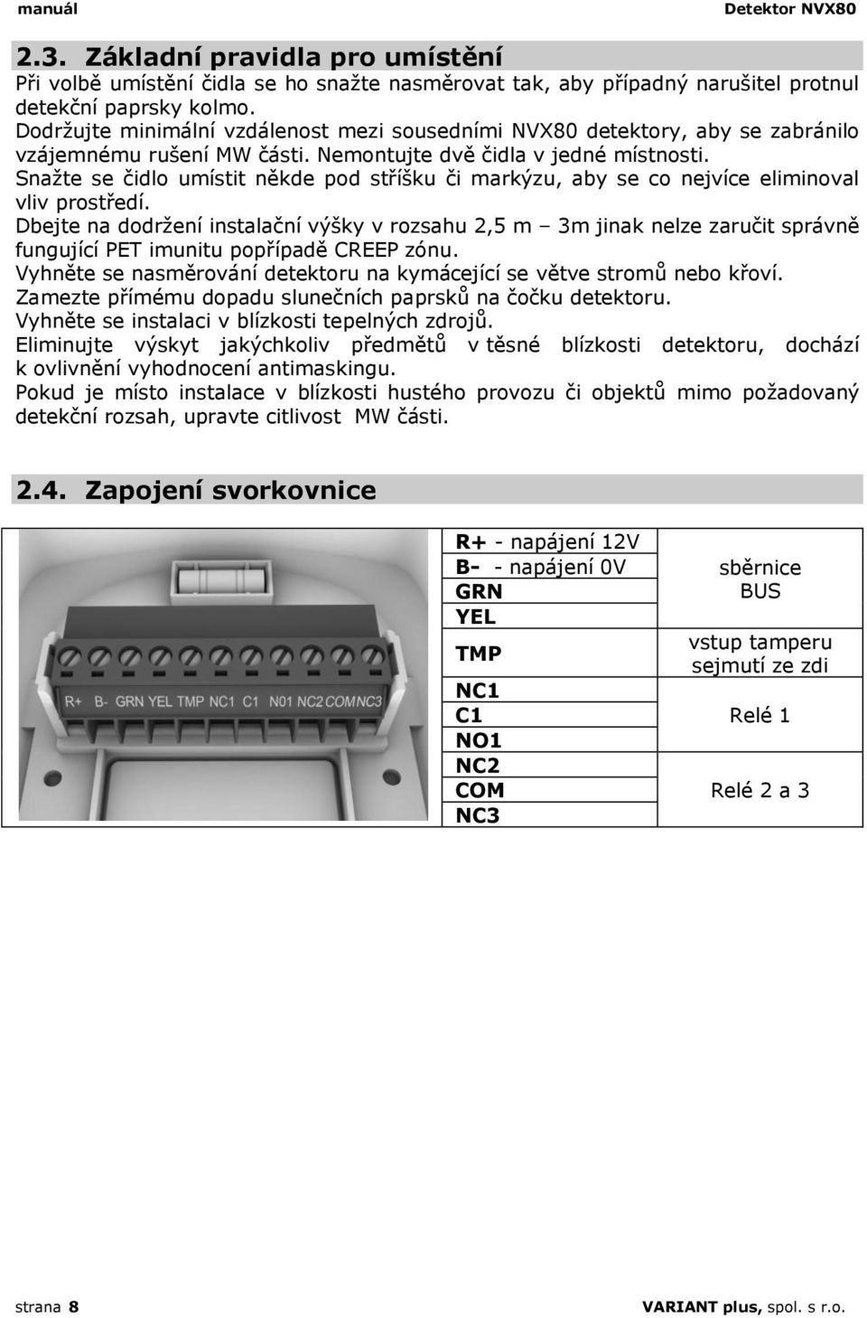 Snažte se čidlo umístit někde pod stříšku či markýzu, aby se co nejvíce eliminoval vliv prostředí.