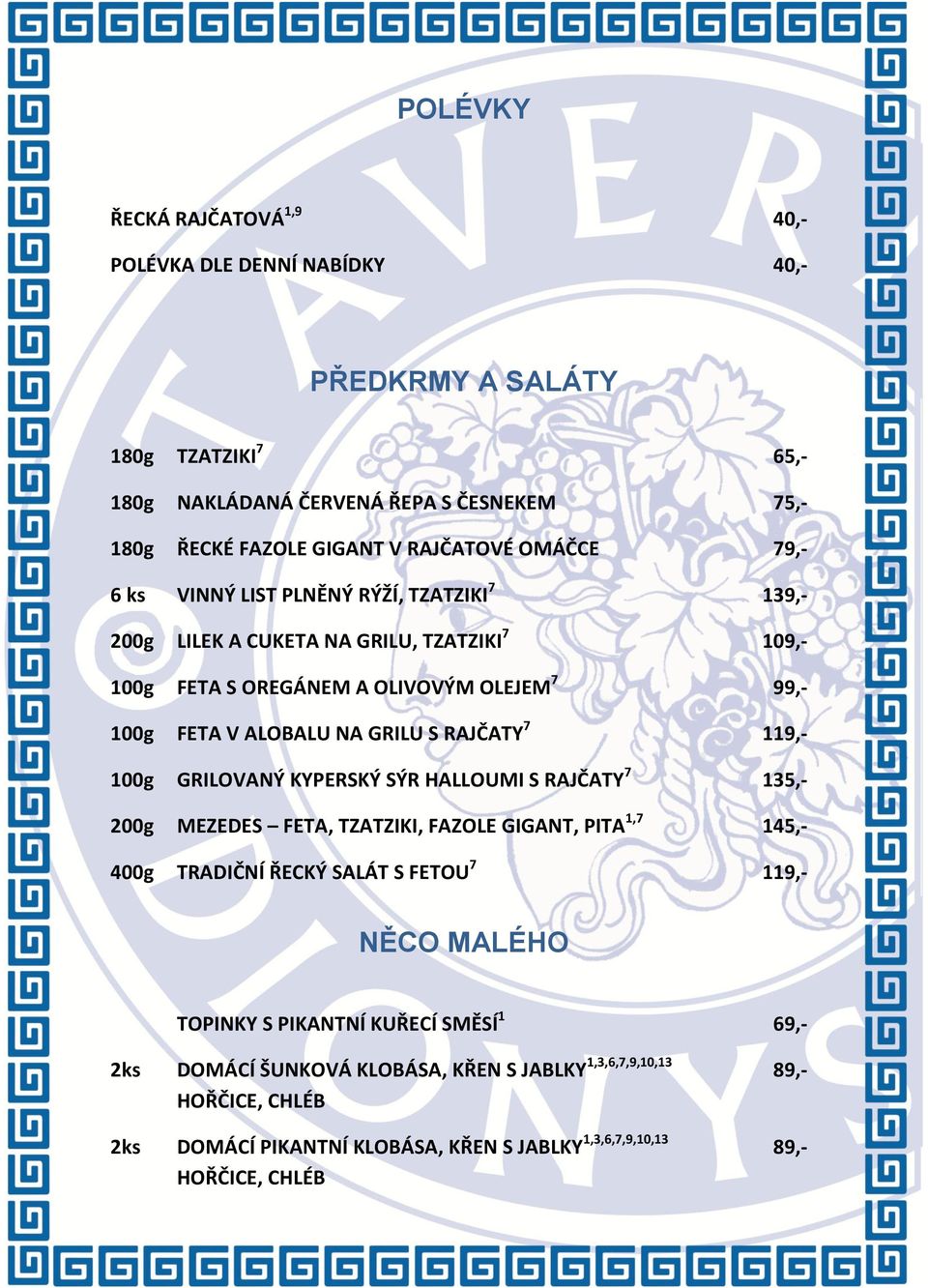 RAJČATY 7 119,- 100g GRILOVANÝ KYPERSKÝ SÝR HALLOUMI S RAJČATY 7 135,- 200g MEZEDES FETA, TZATZIKI, FAZOLE GIGANT, PITA 1,7 145,- 400g TRADIČNÍ ŘECKÝ SALÁT S FETOU 7 119,- NĚCO MALÉHO