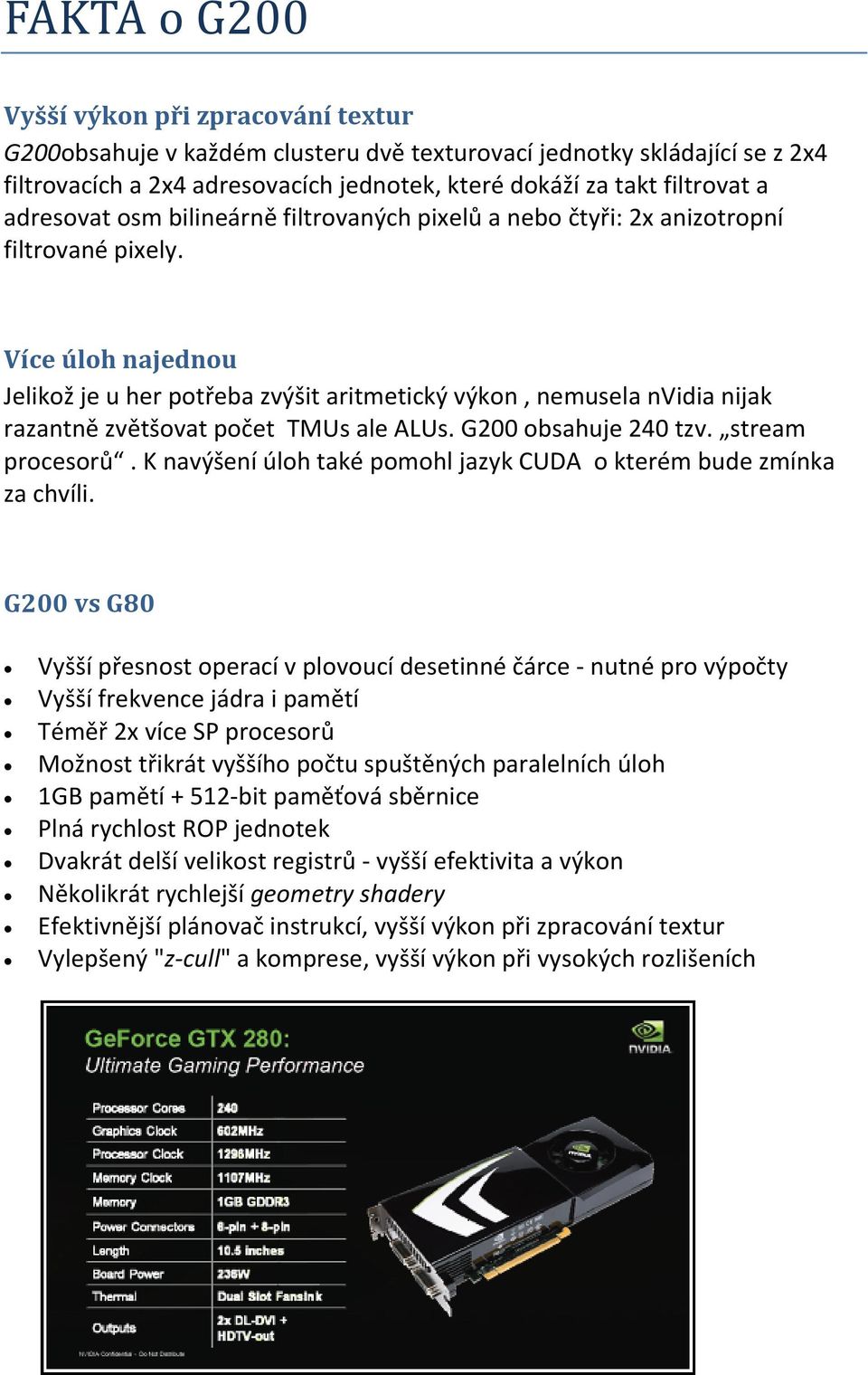 Více úloh najednou Jelikož je u her potřeba zvýšit aritmetický výkon, nemusela nvidia nijak razantně zvětšovat počet TMUs ale ALUs. G200 obsahuje 240 tzv. stream procesorů.