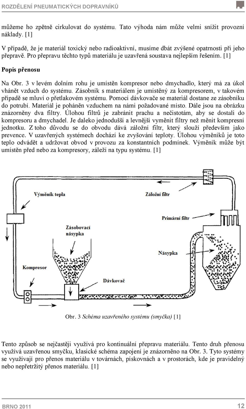 [1] Popis přenosu Na Obr. 3 v levém dolním rohu je umístěn kompresor nebo dmychadlo, který má za úkol vhánět vzduch do systému.