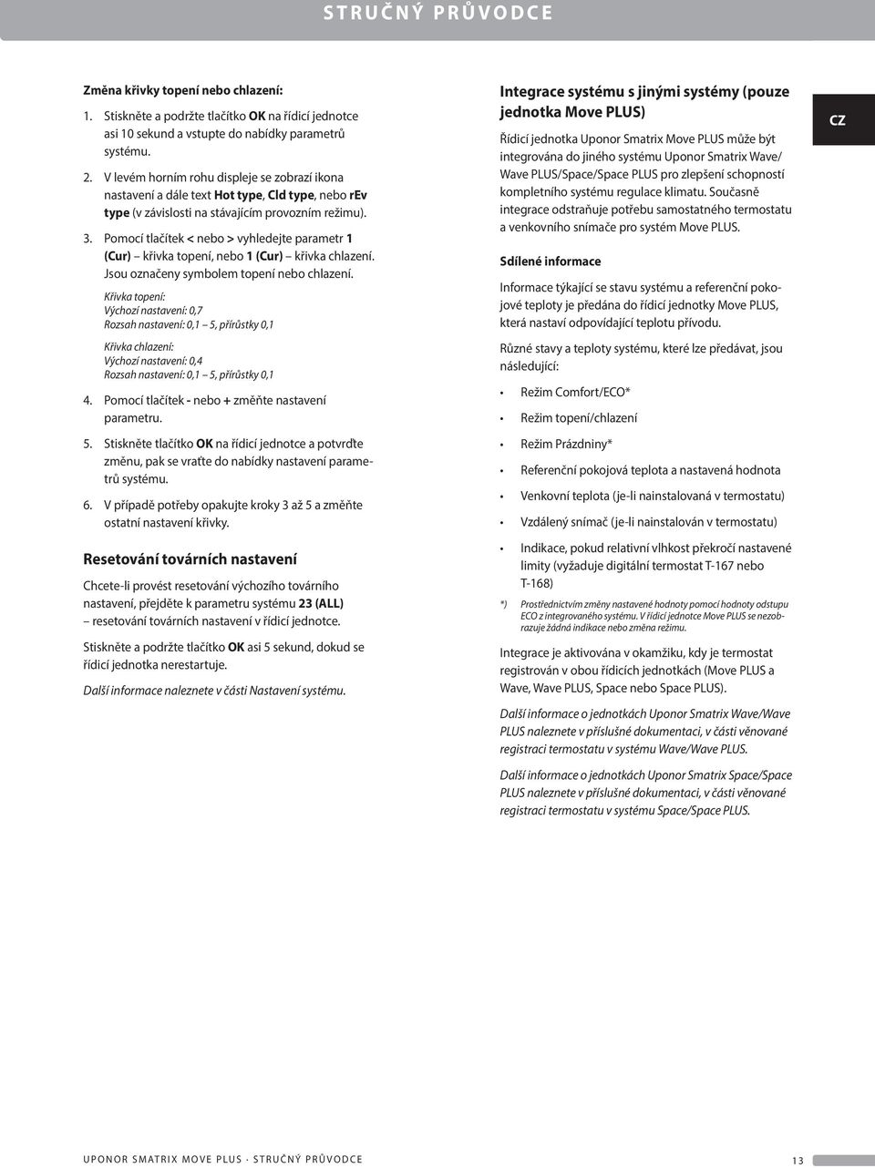 Pomocí tlačítek < nebo > vyhledejte parametr 1 (ur) křivka topení, nebo 1 (ur) křivka chlazení. Jsou označeny symbolem topení nebo chlazení.