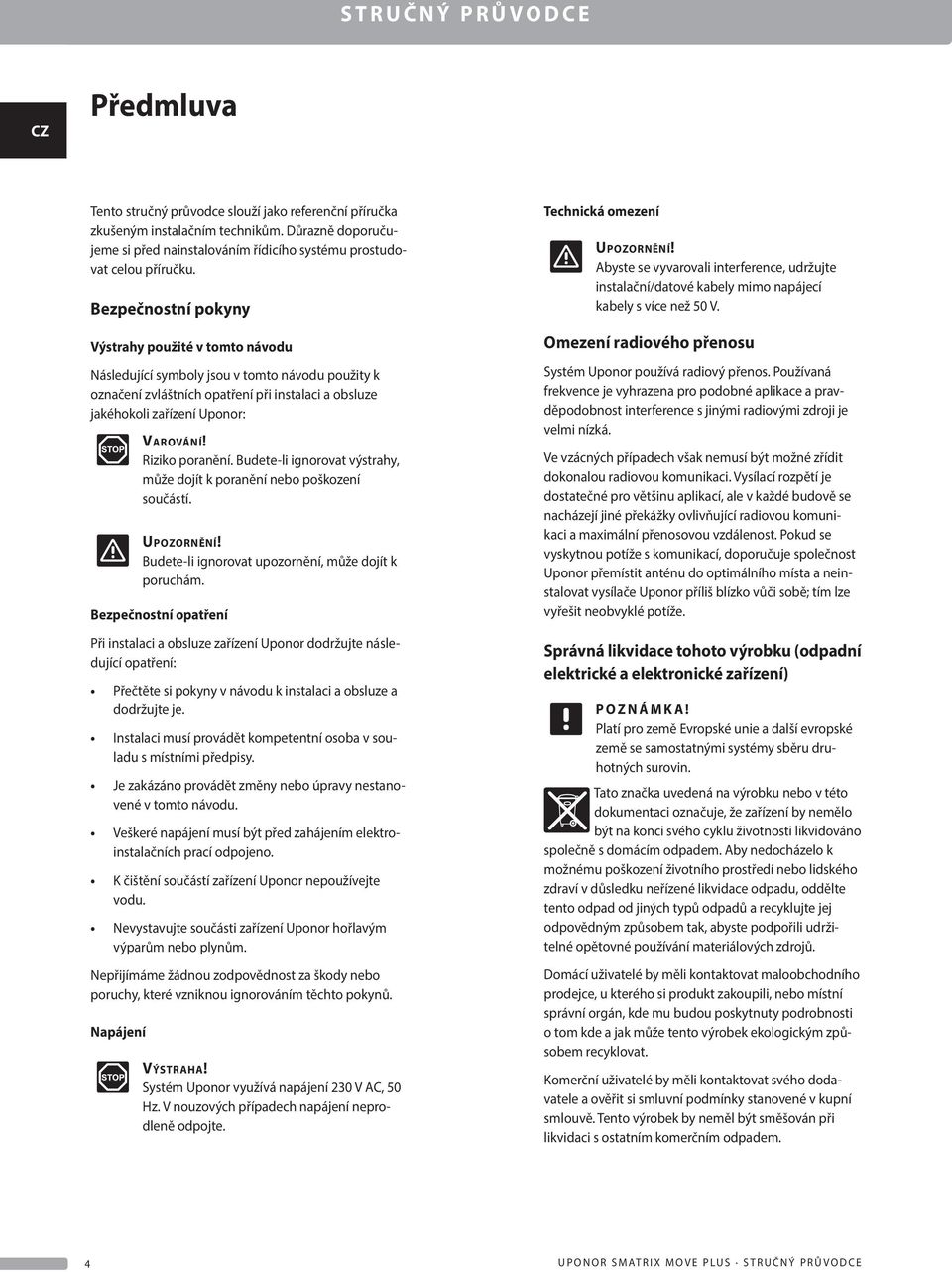 Riziko poranění. Budete-li ignorovat výstrahy, může dojít k poranění nebo poškození součástí. Upozornění! Budete-li ignorovat upozornění, může dojít k poruchám.