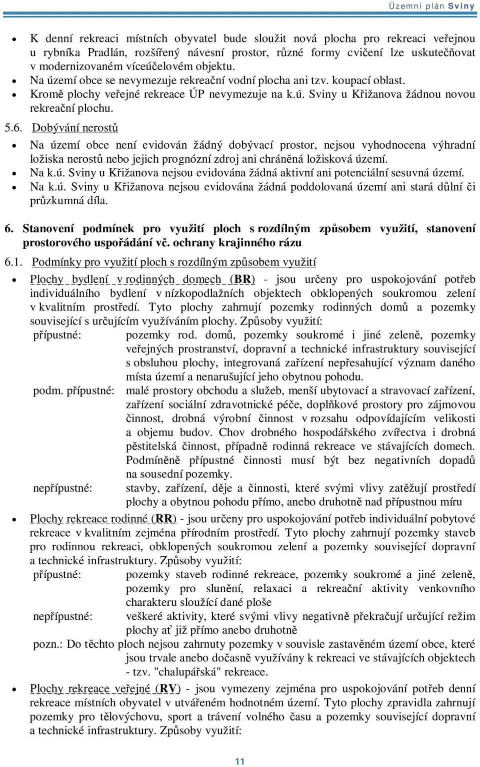 Dobývání nerost Na území obce není evidován žádný dobývací prostor, nejsou vyhodnocena výhradní ložiska nerost nebo jejich prognózní zdroj ani chránná ložisková území. Na k.ú. Sviny u Kižanova nejsou evidována žádná aktivní ani potenciální sesuvná území.