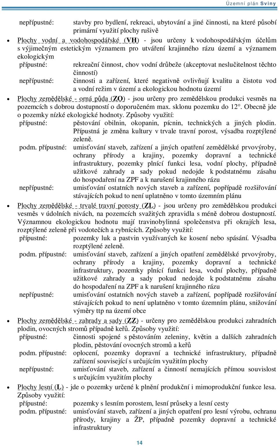 a zaízení, které negativn ovlivují kvalitu a istotu vod a vodní režim v území a ekologickou hodnotu území Plochy zemlské - orná pda (ZO) - jsou ureny pro zemlskou produkci vesms na pozemcích s dobrou