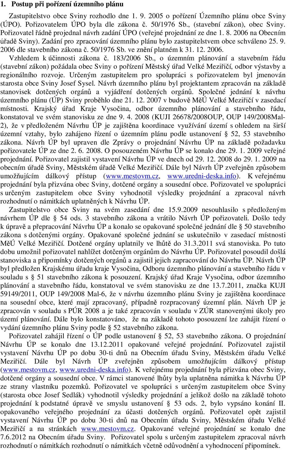 Zadání pro zpracování územního plánu bylo zastupitelstvem obce schváleno 25. 9. 2006 dle stavebního zákona. 50/1976 Sb. ve znní platném k 31. 12. 2006. Vzhledem k úinnosti zákona. 183/2006 Sb.