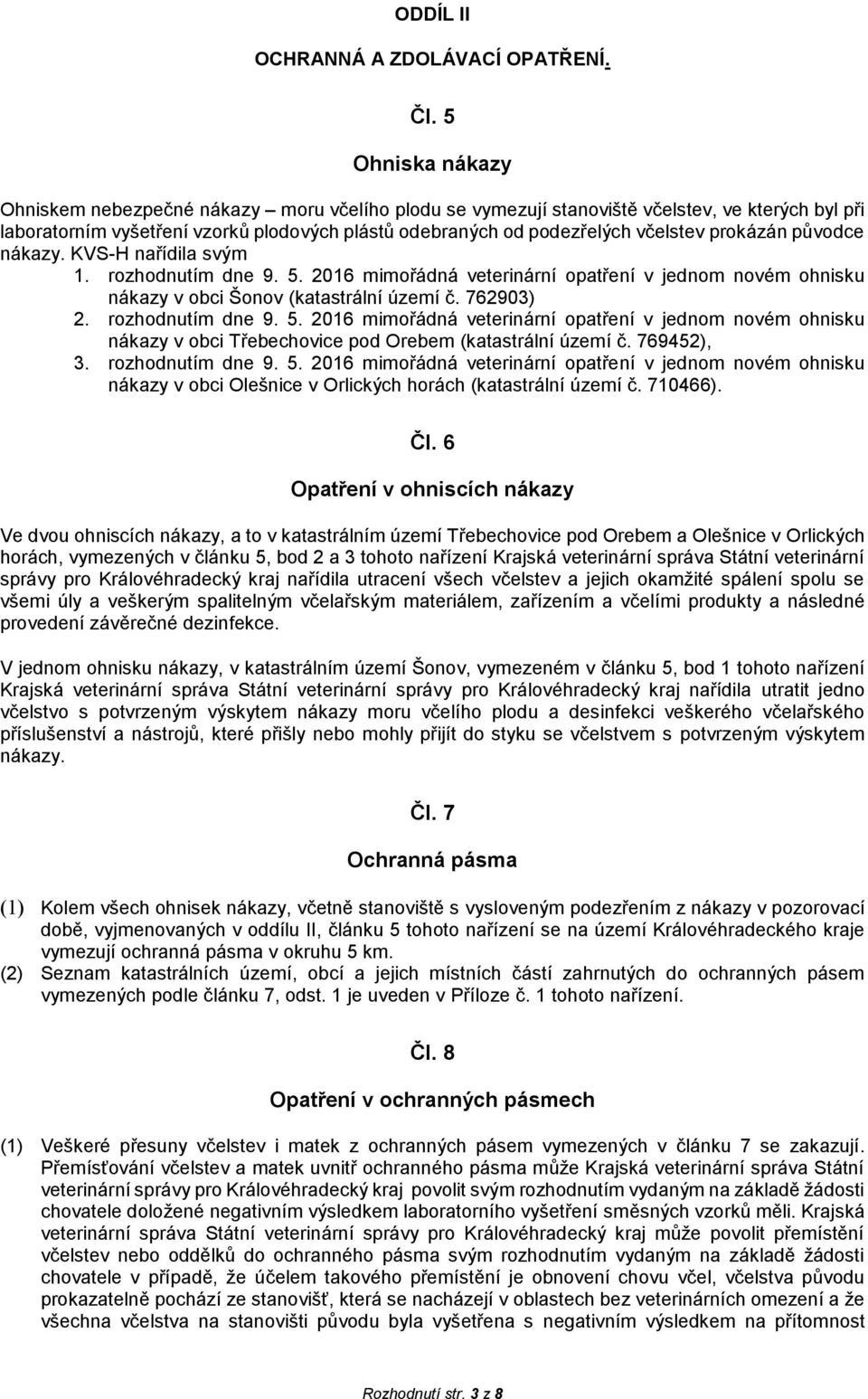 prokázán původce nákazy. KVS-H nařídila svým 1. rozhodnutím dne 9. 5. 2016 mimořádná veterinární opatření v jednom novém ohnisku nákazy v obci Šonov (katastrální území č. 762903) 2. rozhodnutím dne 9. 5. 2016 mimořádná veterinární opatření v jednom novém ohnisku nákazy v obci Třebechovice pod Orebem (katastrální území č.