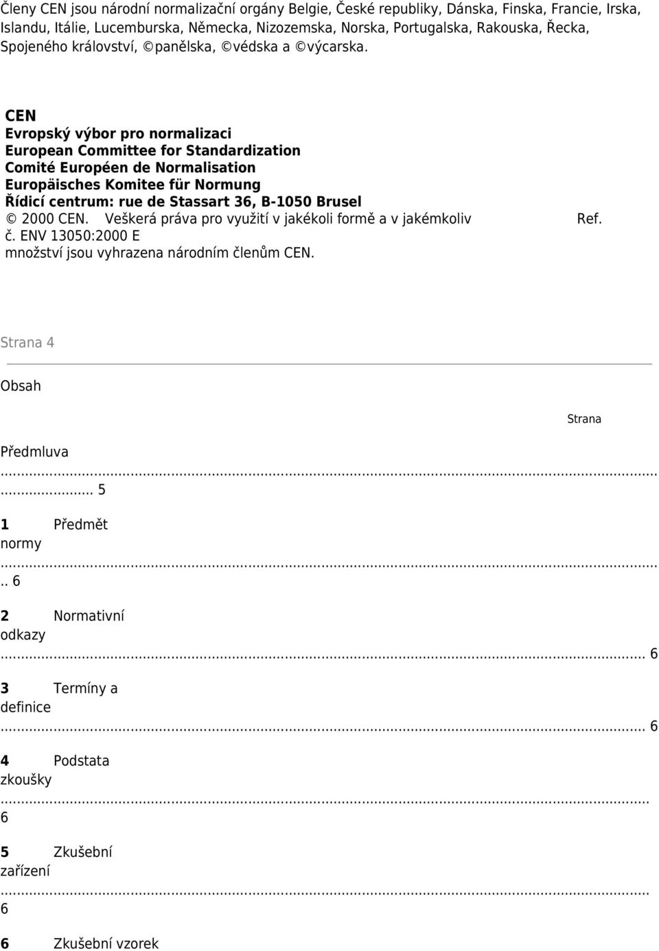 CEN Evropský výbor pro normalizaci European Committee for Standardization Comité Européen de Normalisation Europäisches Komitee für Normung Řídicí centrum: rue de Stassart 36, B-1050