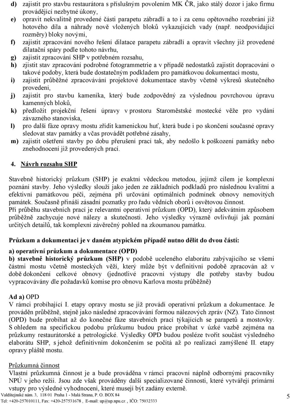 neodpovídající rozměry) bloky novými, f) zajistit zpracování nového řešení dilatace parapetu zábradlí a opravit všechny již provedené dilatační spáry podle tohoto návrhu, g) zajistit zpracování SHP v