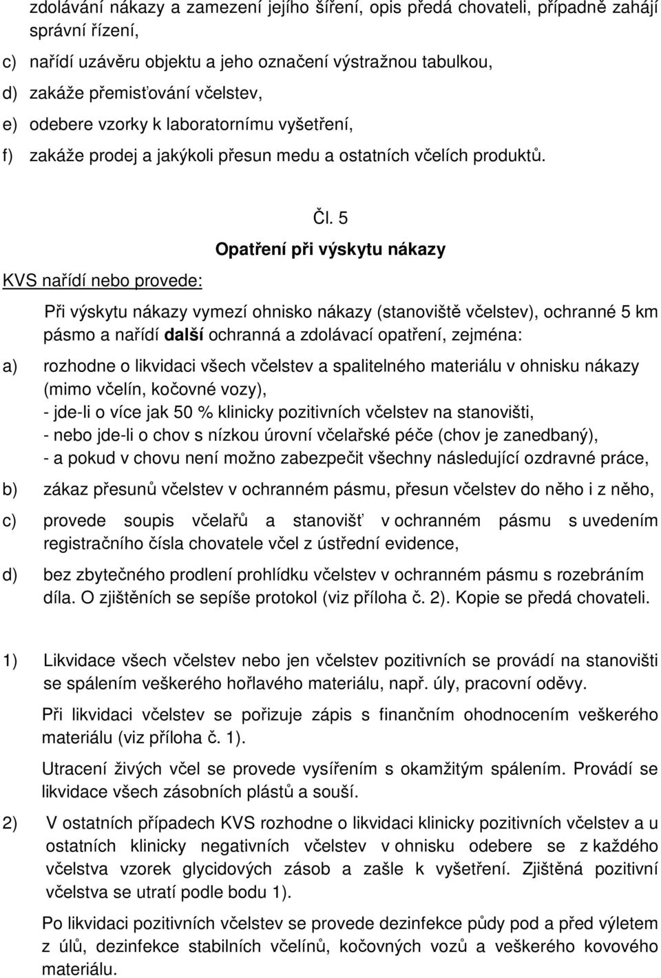 5 Opatření při výskytu nákazy Při výskytu nákazy vymezí ohnisko nákazy (stanoviště včelstev), ochranné 5 km pásmo a nařídí další ochranná a zdolávací opatření, zejména: a) rozhodne o likvidaci všech