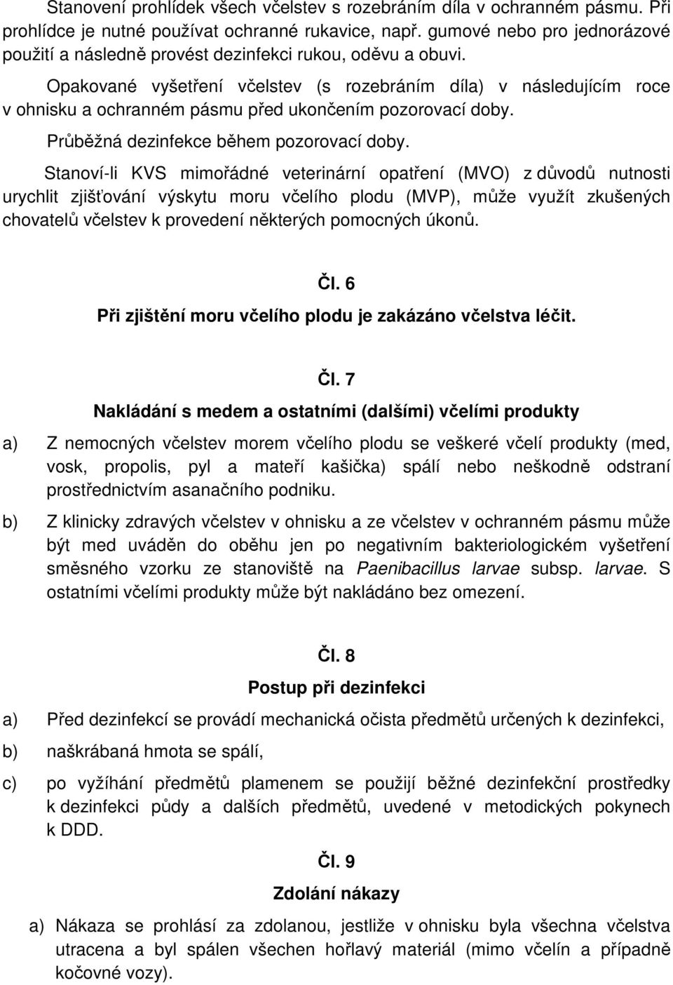 Opakované vyšetření včelstev (s rozebráním díla) v následujícím roce v ohnisku a ochranném pásmu před ukončením pozorovací doby. Průběžná dezinfekce během pozorovací doby.