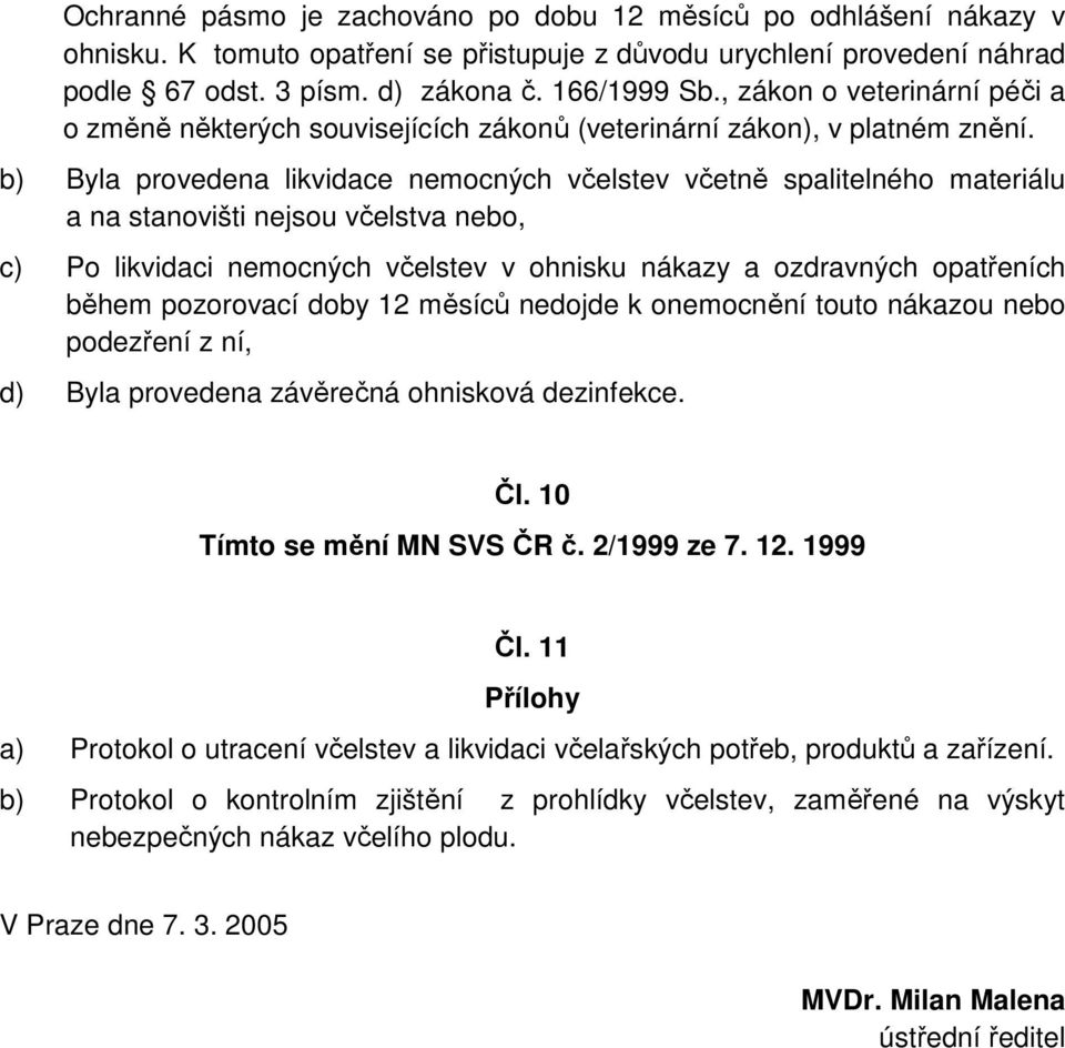 b) Byla provedena likvidace nemocných včelstev včetně spalitelného materiálu a na stanovišti nejsou včelstva nebo, c) Po likvidaci nemocných včelstev v ohnisku nákazy a ozdravných opatřeních během