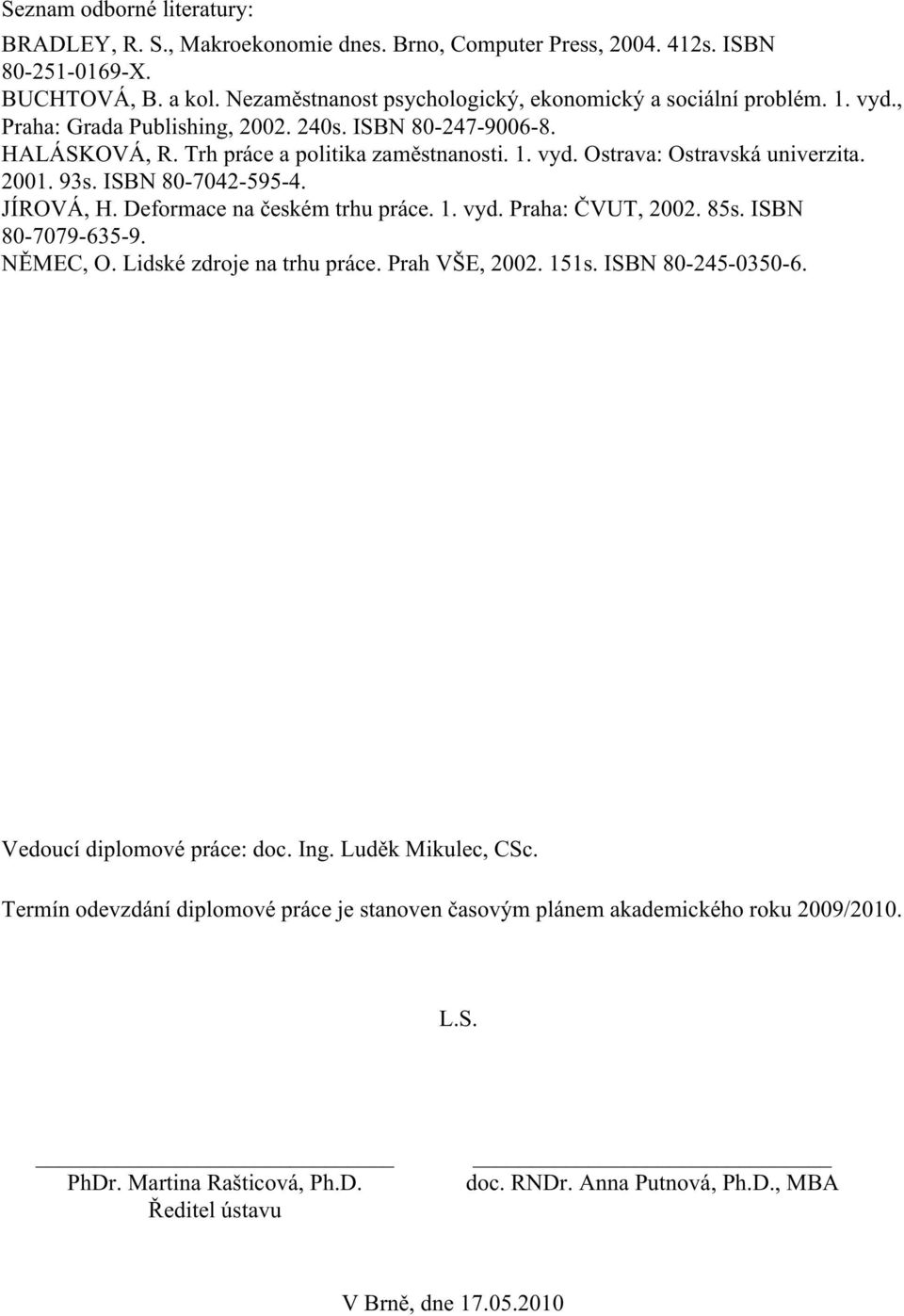 Deformace na českém trhu práce. 1. vyd. Praha: ČVUT, 2002. 85s. ISBN 80-7079-635-9. NĚMEC, O. Lidské zdroje na trhu práce. Prah VŠE, 2002. 151s. ISBN 80-245-0350-6. Vedoucí diplomové práce: doc. Ing.