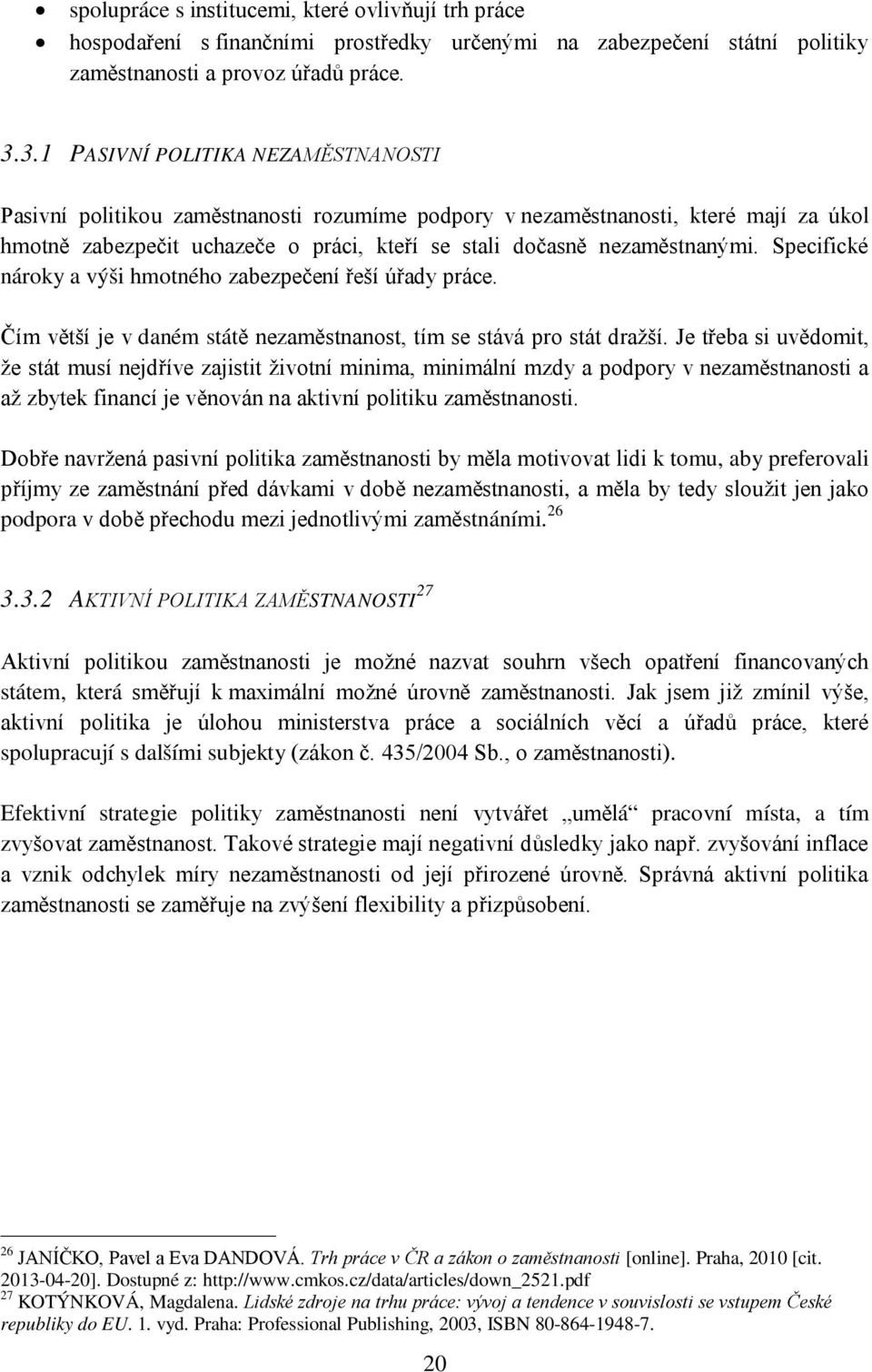 Specifické nároky a výši hmotného zabezpečení řeší úřady práce. Čím větší je v daném státě nezaměstnanost, tím se stává pro stát dražší.