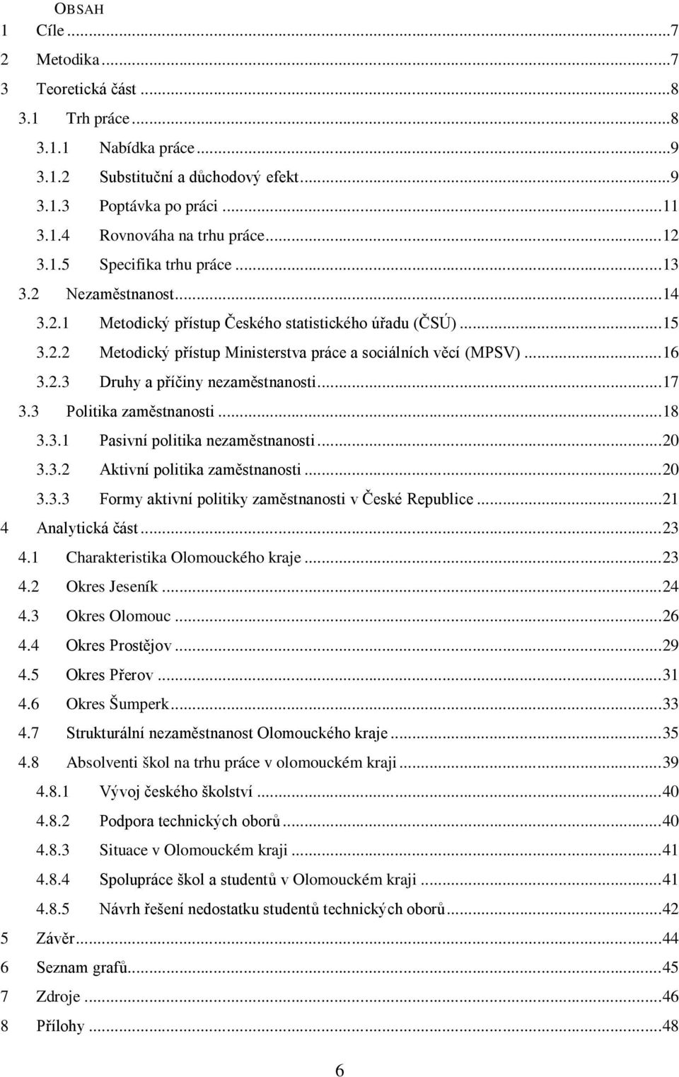 .. 16 3.2.3 Druhy a příčiny nezaměstnanosti... 17 3.3 Politika zaměstnanosti... 18 3.3.1 Pasivní politika nezaměstnanosti... 20 3.3.2 Aktivní politika zaměstnanosti... 20 3.3.3 Formy aktivní politiky zaměstnanosti v České Republice.
