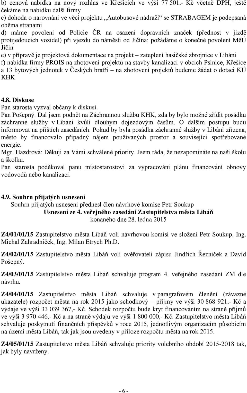 přípravě je projektová dokumentace na projekt zateplení hasičské zbrojnice v Libáni f) nabídka firmy PROIS na zhotovení projektů na stavby kanalizací v obcích Psinice, Křešice a 13 bytových jednotek