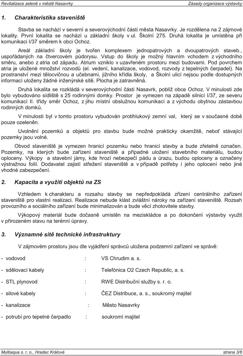 Vstup do školy je možný hlavním vchodem z východního sm ru, anebo z atria od západu. Atrium vzniklo v uzav eném prostoru mezi budovami. Pod povrchem atria je uložené množství rozvod (el.